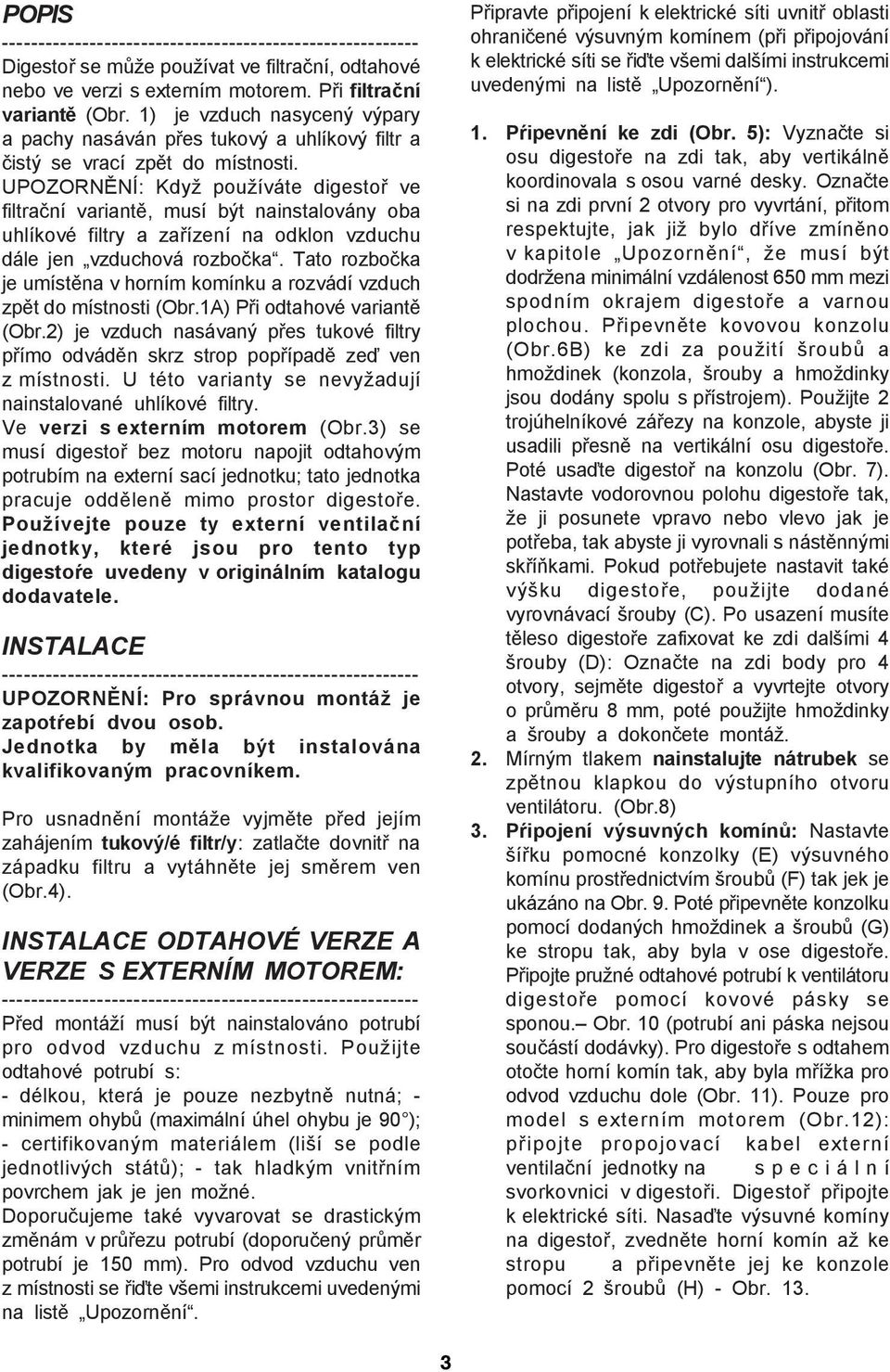 UPOZORNĚNÍ: Když používáte digestoř ve filtrační variantě, musí být nainstalovány oba uhlíkové filtry a zařízení na odklon vzduchu dále jen vzduchová rozbočka.