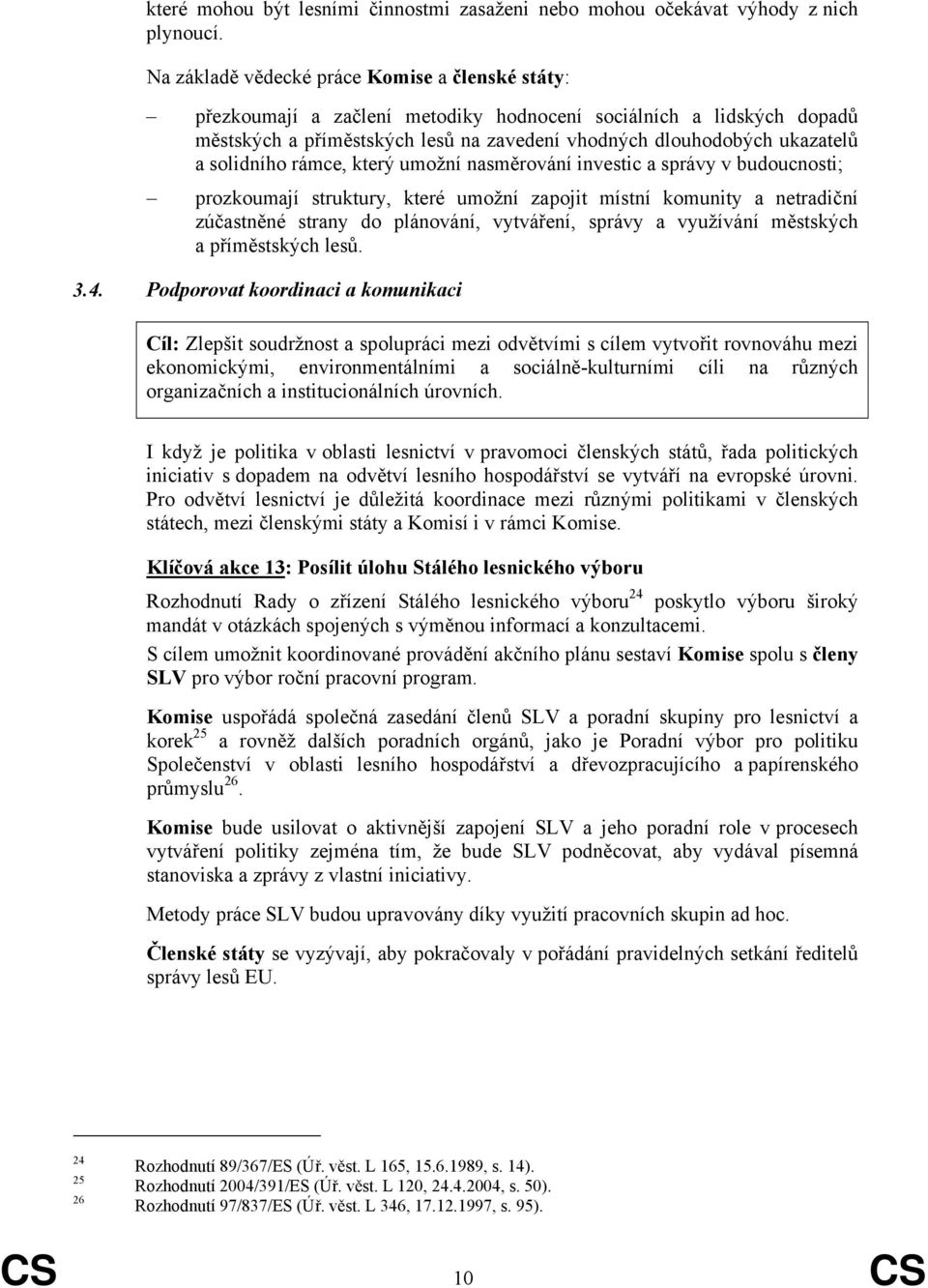 solidního rámce, který umožní nasměrování investic a správy v budoucnosti; prozkoumají struktury, které umožní zapojit místní komunity a netradiční zúčastněné strany do plánování, vytváření, správy a