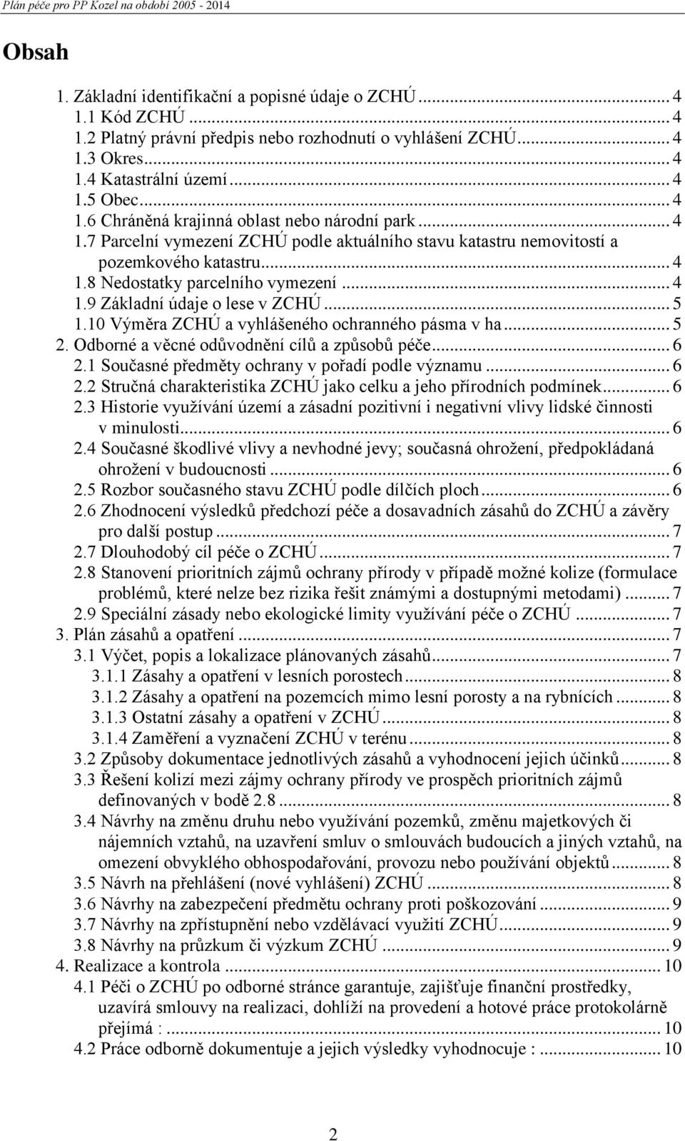 10 Výměra ZCHÚ a vyhlášeného ochranného pásma v ha... 5 2. Odborné a věcné odůvodnění cílů a způsobů péče... 6 2.1 Současné předměty ochrany v pořadí podle významu... 6 2.2 Stručná charakteristika ZCHÚ jako celku a jeho přírodních podmínek.