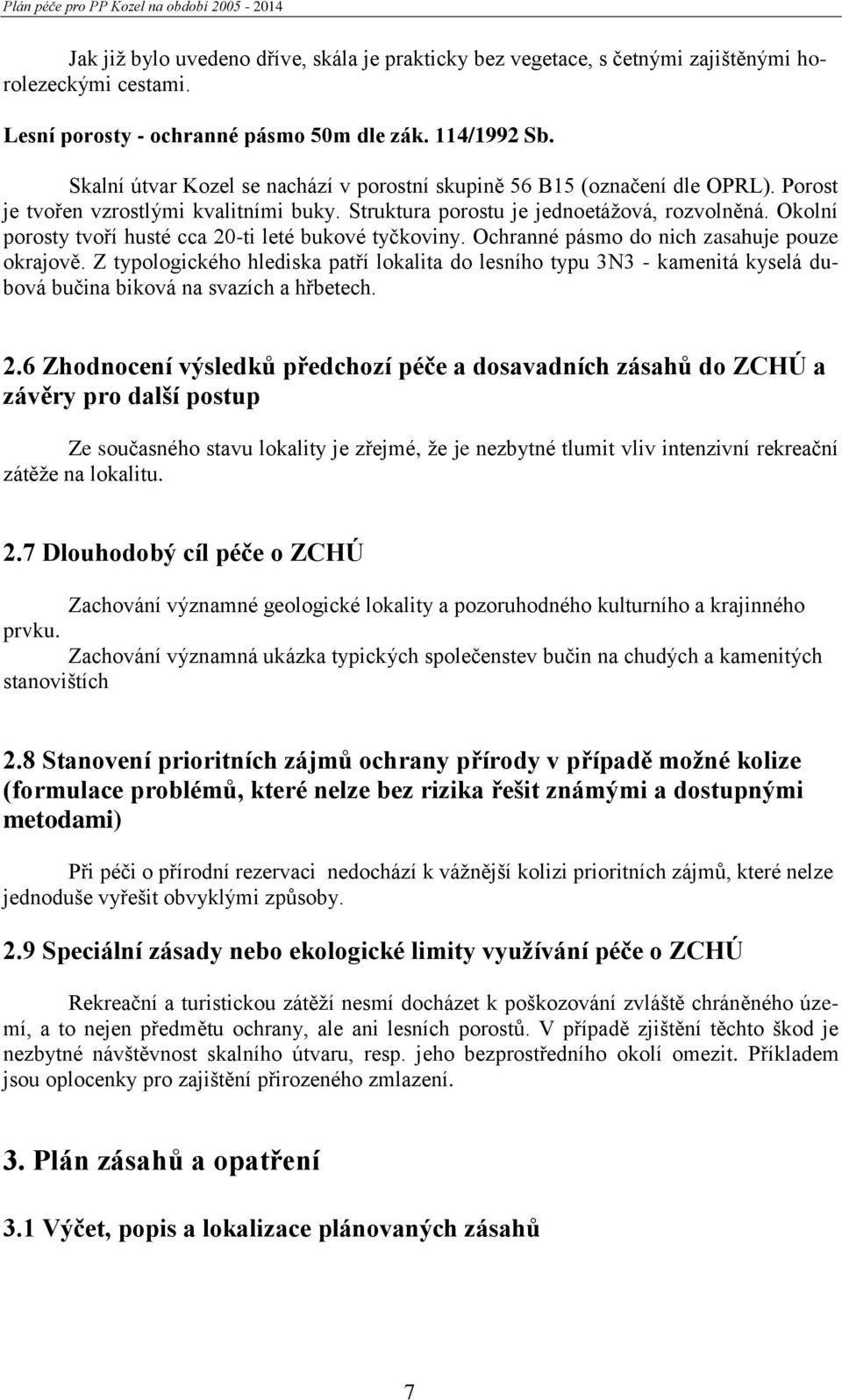 Okolní porosty tvoří husté cca 20-ti leté bukové tyčkoviny. Ochranné pásmo do nich zasahuje pouze okrajově.