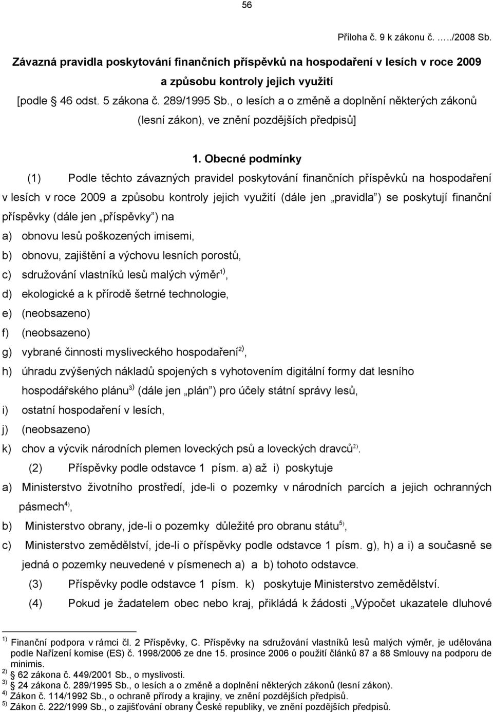 Obecné podmínky (1) Podle těchto závazných pravidel poskytování finančních příspěvků na hospodaření v lesích v roce 2009 a způsobu kontroly jejich využití (dále jen pravidla ) se poskytují finanční