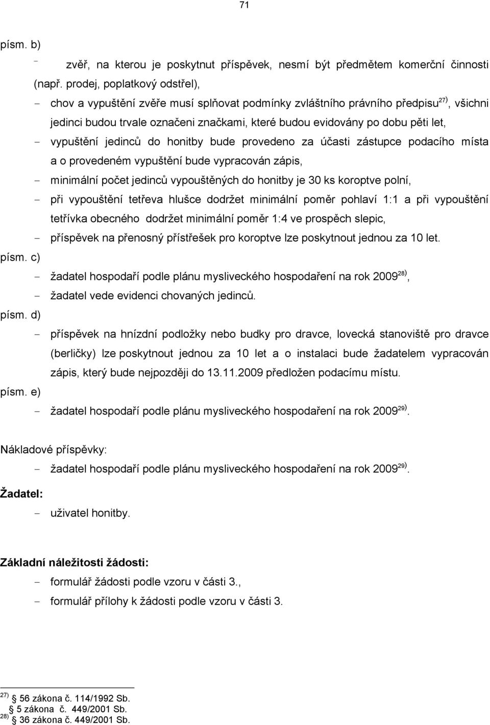 - vypuštění jedinců do honitby bude provedeno za účasti zástupce podacího místa a o provedeném vypuštění bude vypracován zápis, - minimální počet jedinců vypouštěných do honitby je 30 ks koroptve