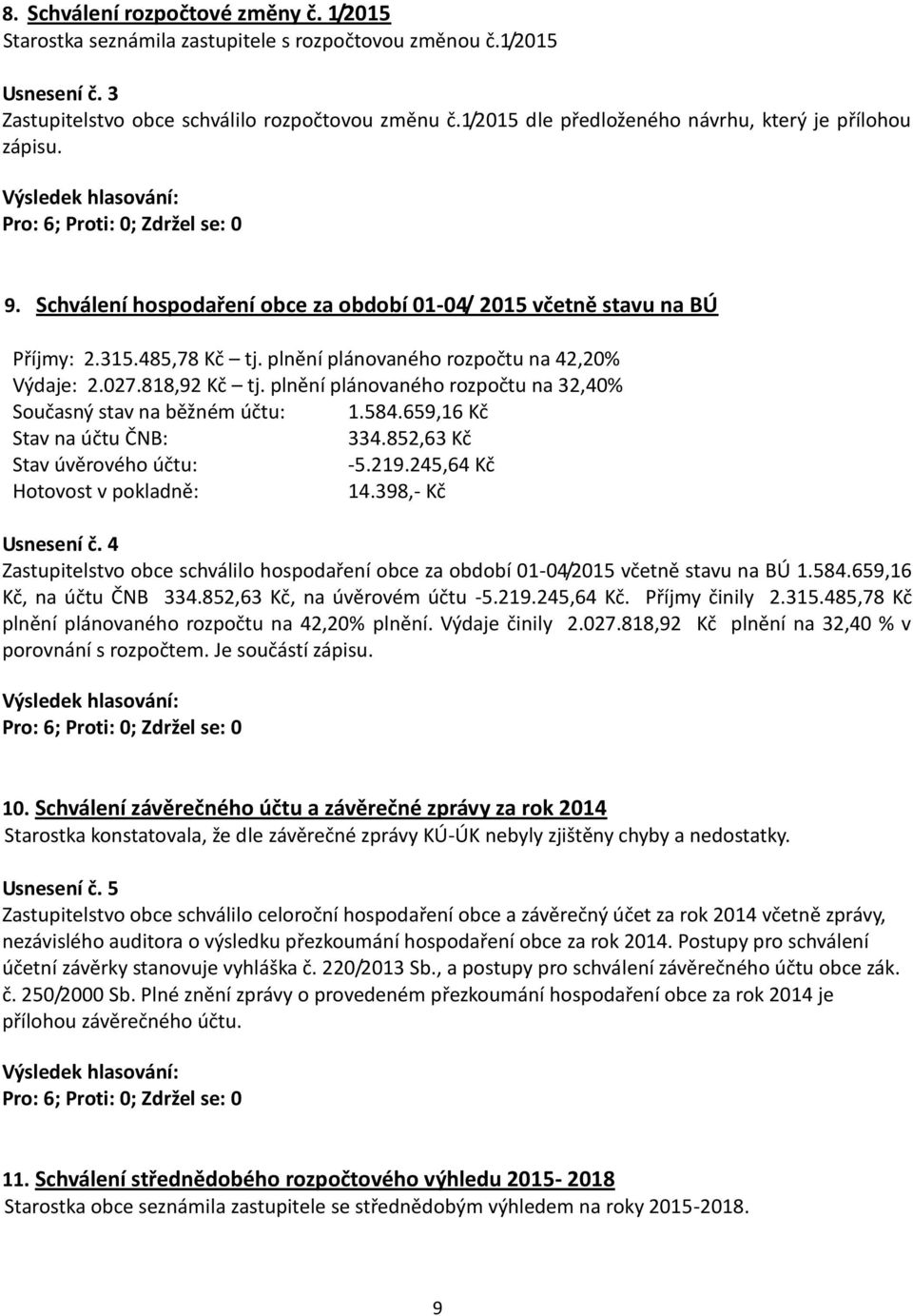 plnění plánovaného rozpočtu na 42,20% Výdaje: 2.027.818,2 Kč tj. plnění plánovaného rozpočtu na 32,40% Současný stav na běžném účtu: 1.584.65,16 Kč Stav na účtu ČNB: 334.