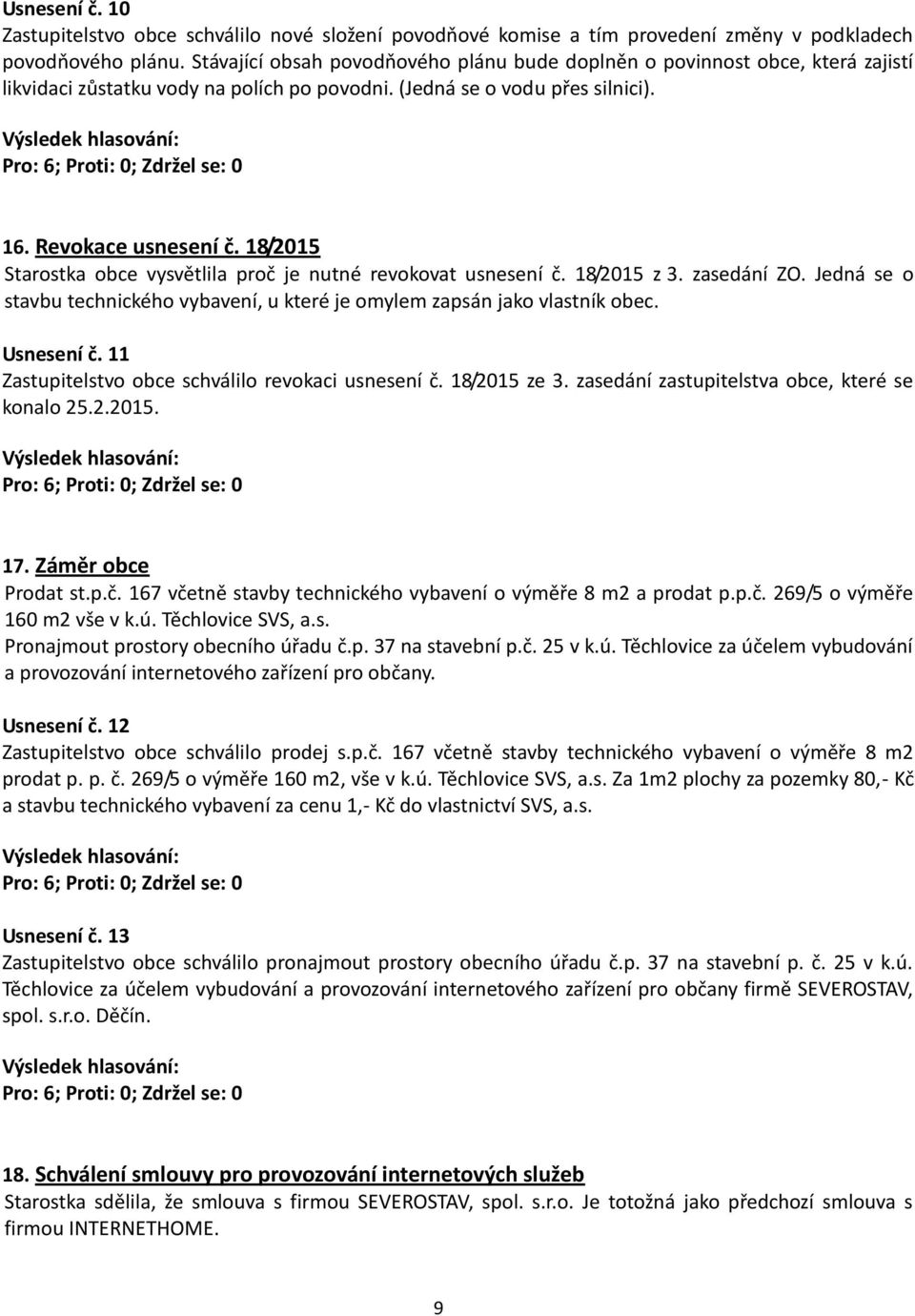 18/2015 Starostka obce vysvětlila proč je nutné revokovat usnesení č. 18/2015 z 3. zasedání ZO. Jedná se o stavbu technického vybavení, u které je omylem zapsán jako vlastník obec. Usnesení č.