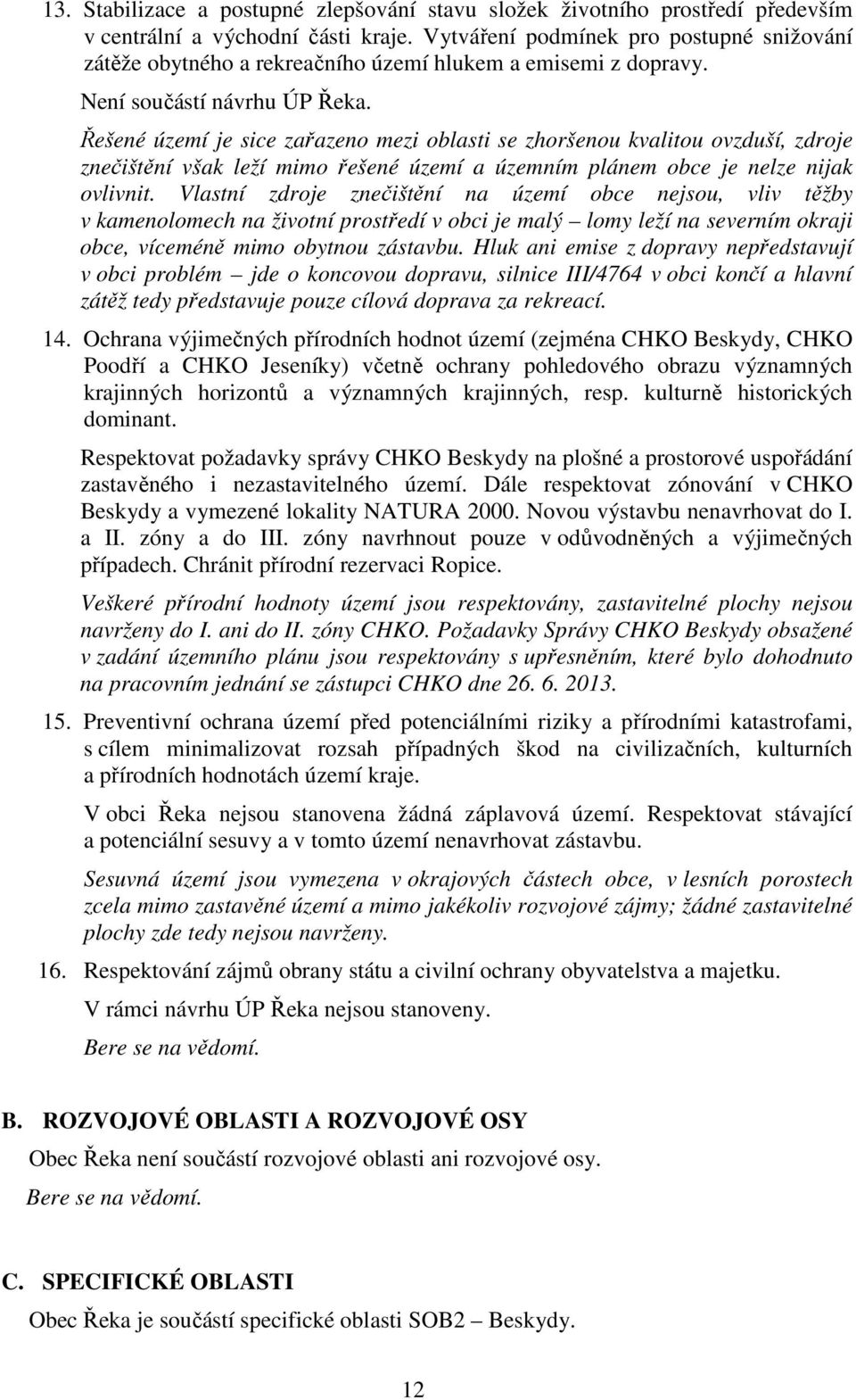 Řešené území je sice zařazeno mezi oblasti se zhoršenou kvalitou ovzduší, zdroje znečištění však leží mimo řešené území a územním plánem obce je nelze nijak ovlivnit.