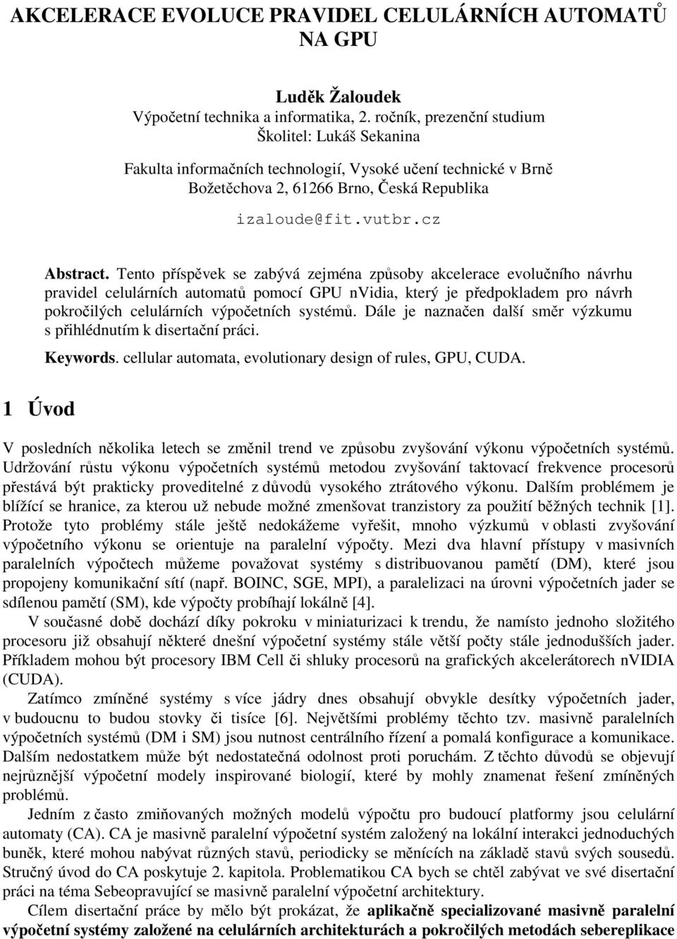 Tento příspěvek se zabývá zejména způsoby akcelerace evolučního návrhu pravidel celulárních automatů pomocí GPU nvidia, který je předpokladem pro návrh pokročilých celulárních výpočetních systémů.