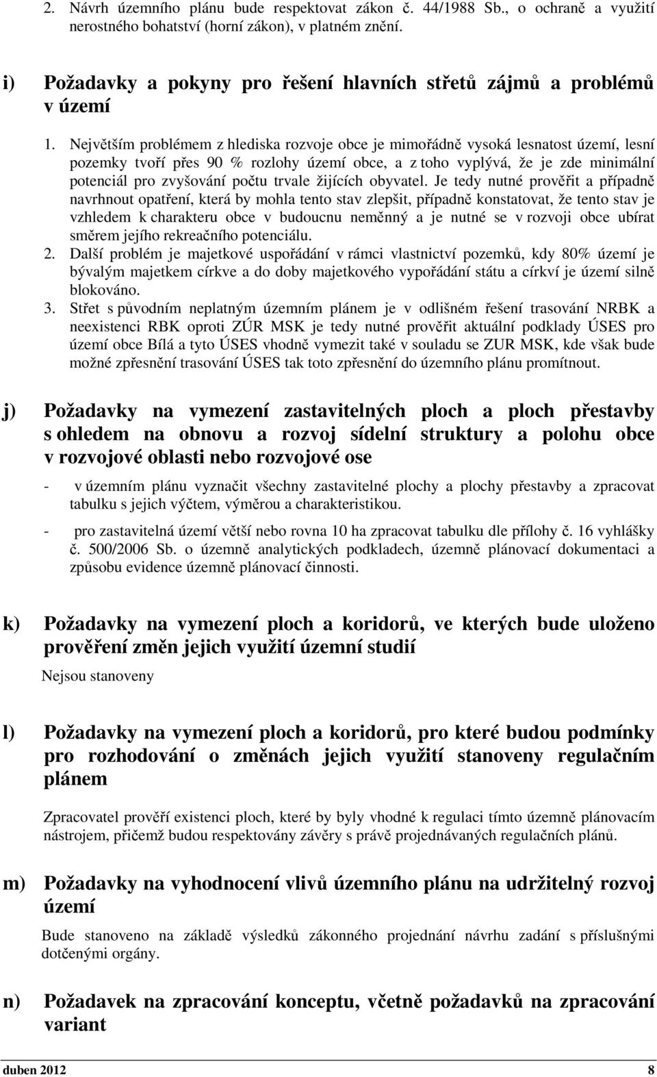 Největším problémem z hlediska rozvoje obce je mimořádně vysoká lesnatost území, lesní pozemky tvoří přes 90 % rozlohy území obce, a z toho vyplývá, že je zde minimální potenciál pro zvyšování počtu