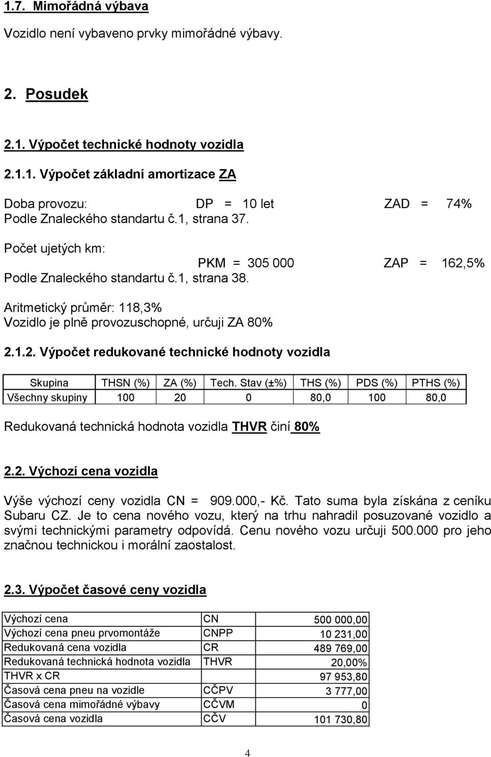 Stav (±%) THS (%) PDS (%) PTHS (%) Všechny skupiny 100 20 0 80,0 100 80,0 Redukovaná technická hodnota vozidla THVR činí 80% 2.2. Výchozí cena vozidla Výše výchozí ceny vozidla CN = 909.000,- Kč.