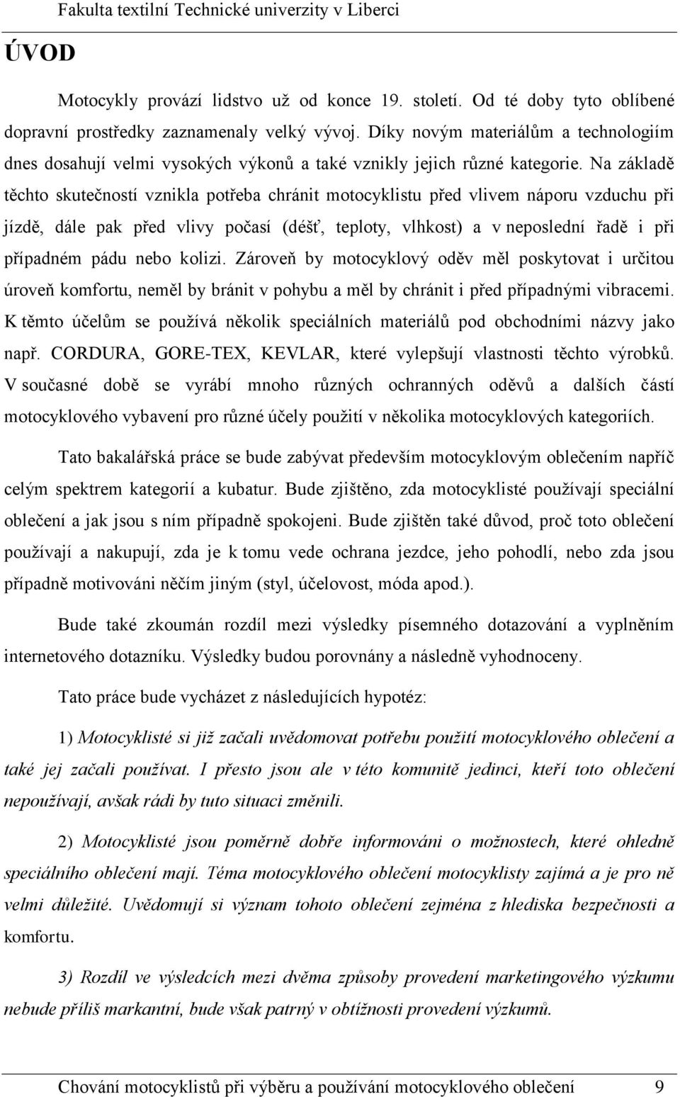 Na základě těchto skutečností vznikla potřeba chránit motocyklistu před vlivem náporu vzduchu při jízdě, dále pak před vlivy počasí (déšť, teploty, vlhkost) a v neposlední řadě i při případném pádu