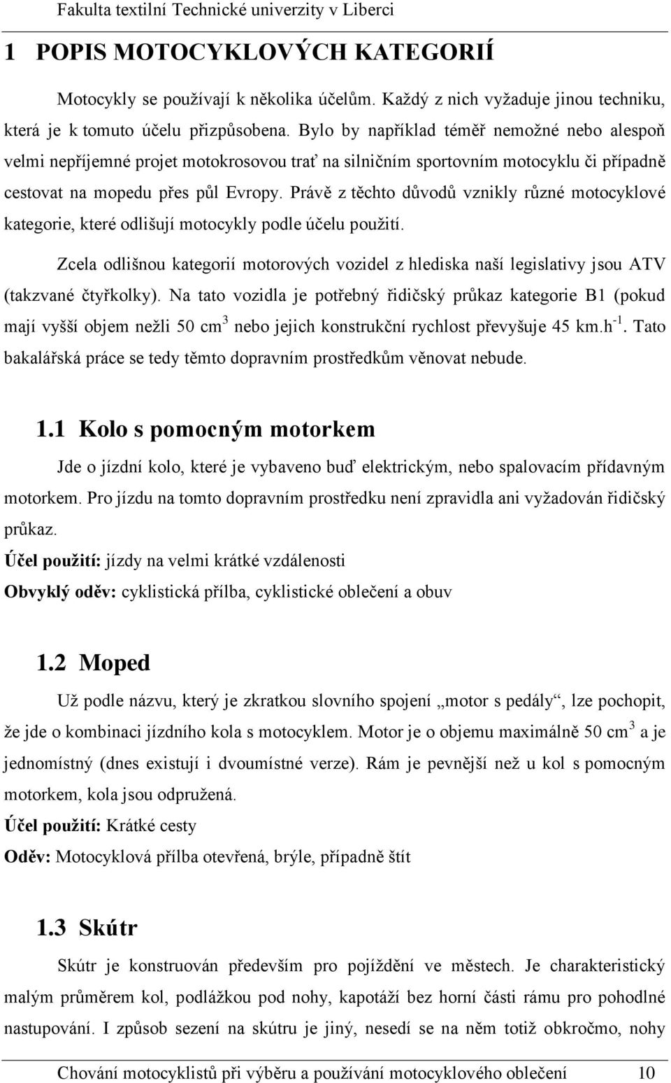 Právě z těchto důvodů vznikly různé motocyklové kategorie, které odlišují motocykly podle účelu použití.