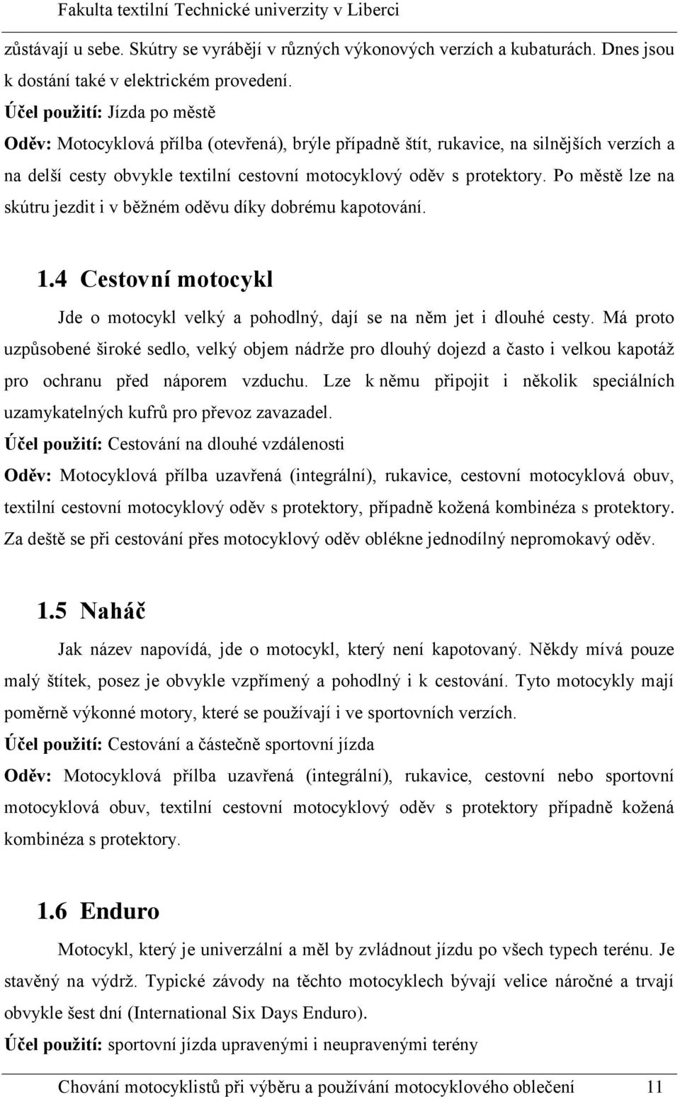 Po městě lze na skútru jezdit i v běžném oděvu díky dobrému kapotování. 1.4 Cestovní motocykl Jde o motocykl velký a pohodlný, dají se na něm jet i dlouhé cesty.