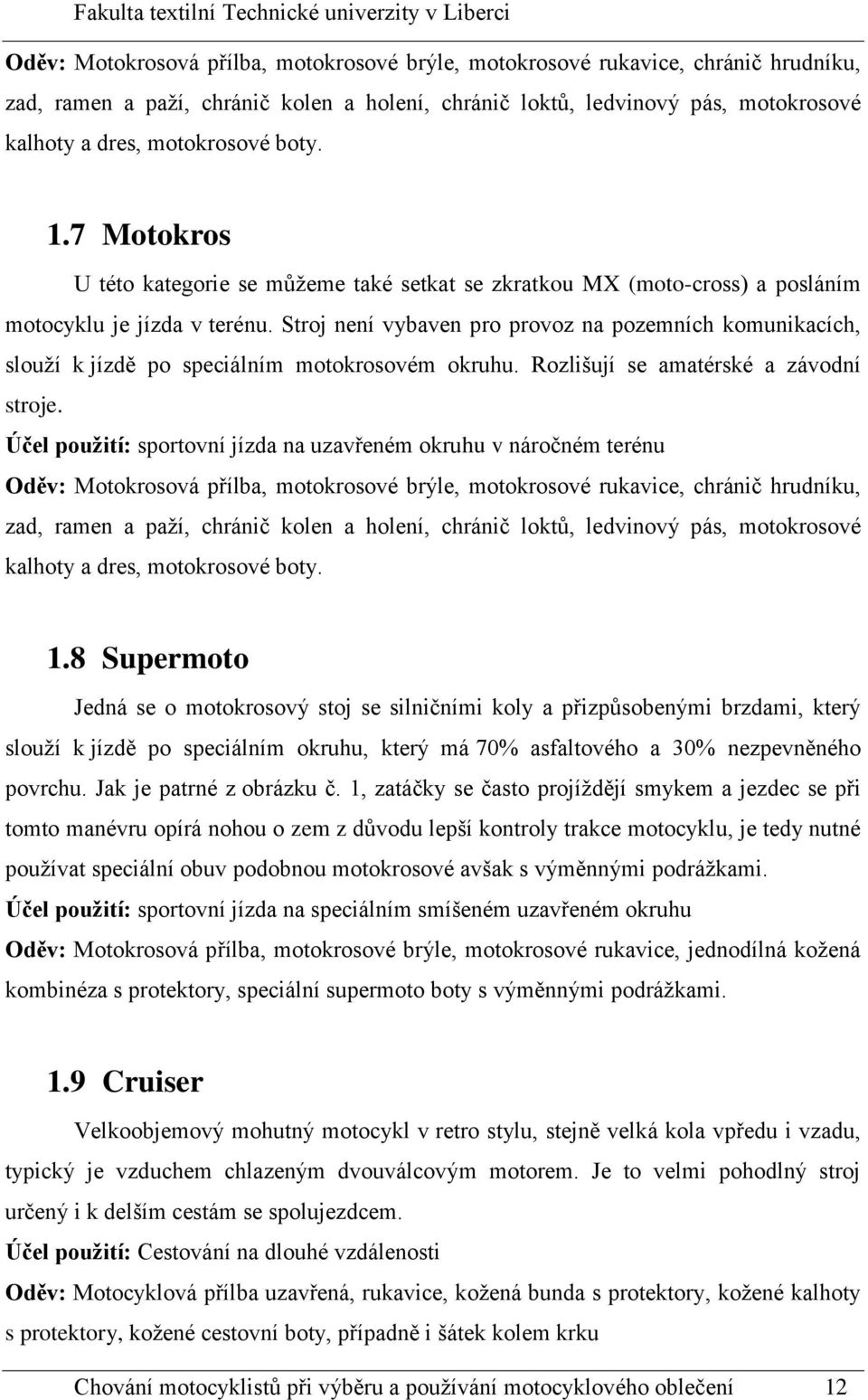 Stroj není vybaven pro provoz na pozemních komunikacích, slouží k jízdě po speciálním motokrosovém okruhu. Rozlišují se amatérské a závodní stroje.