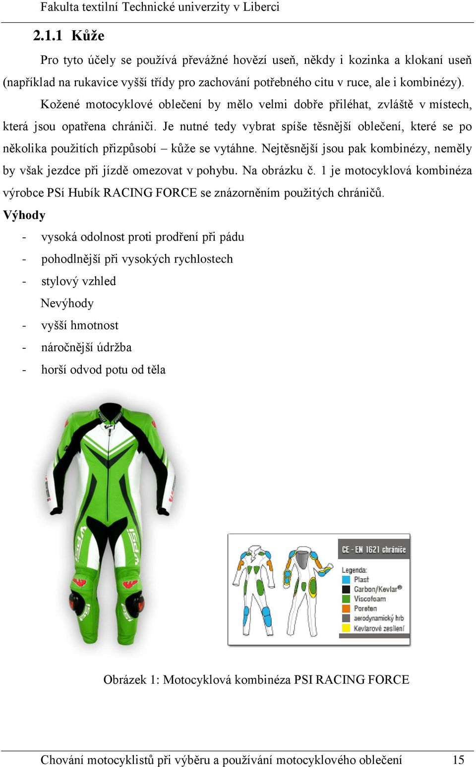 Je nutné tedy vybrat spíše těsnější oblečení, které se po několika použitích přizpůsobí kůže se vytáhne. Nejtěsnější jsou pak kombinézy, neměly by však jezdce při jízdě omezovat v pohybu.