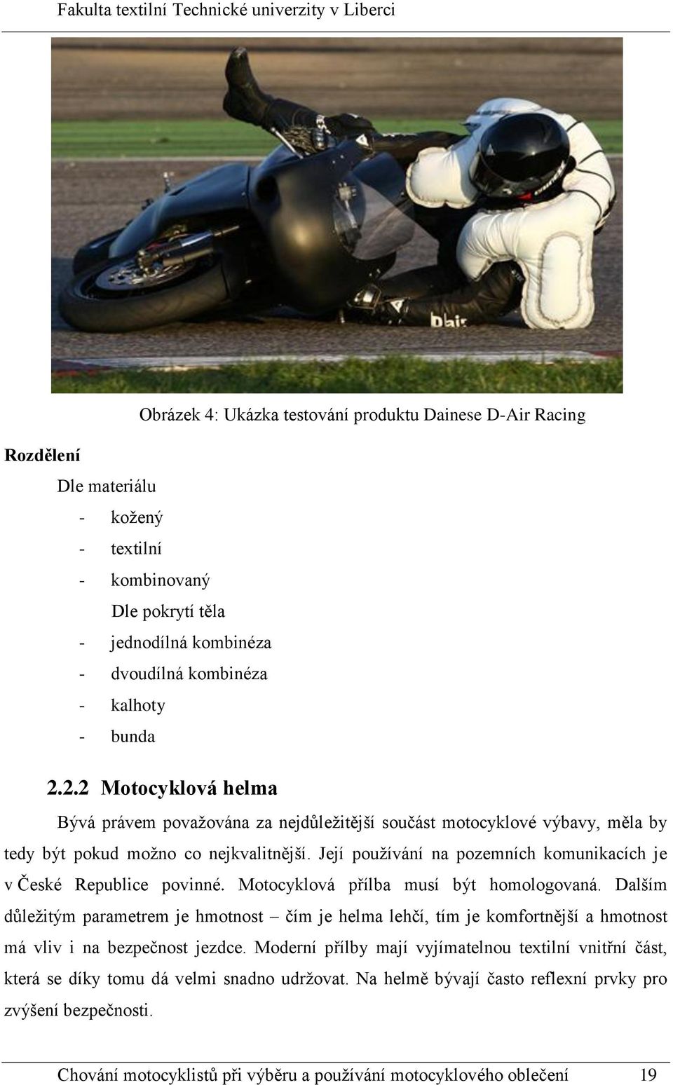 Její používání na pozemních komunikacích je v České Republice povinné. Motocyklová přílba musí být homologovaná.