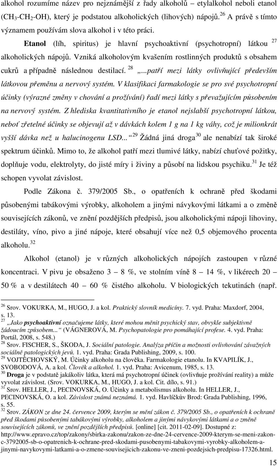 Vzniká alkoholovým kvašením rostlinných produktů s obsahem cukrů a případně následnou destilací. 28...patří mezi látky ovlivňující především látkovou přeměnu a nervový systém.