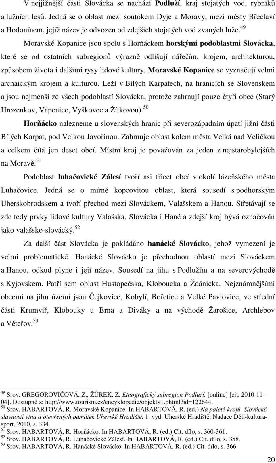 49 Moravské Kopanice jsou spolu s Horňáckem horskými podoblastmi Slovácka, které se od ostatních subregionů výrazně odlišují nářečím, krojem, architekturou, způsobem života i dalšími rysy lidové