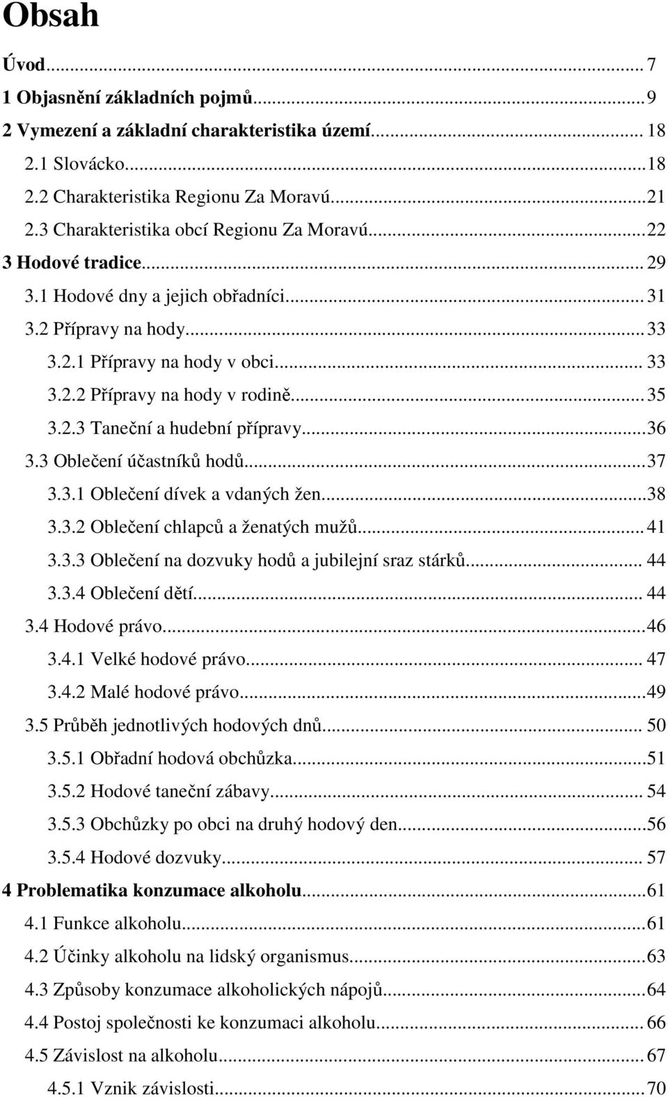 .. 35 3.2.3 Taneční a hudební přípravy... 36 3.3 Oblečení účastníků hodů... 37 3.3.1 Oblečení dívek a vdaných žen...38 3.3.2 Oblečení chlapců a ženatých mužů... 41 3.3.3 Oblečení na dozvuky hodů a jubilejní sraz stárků.