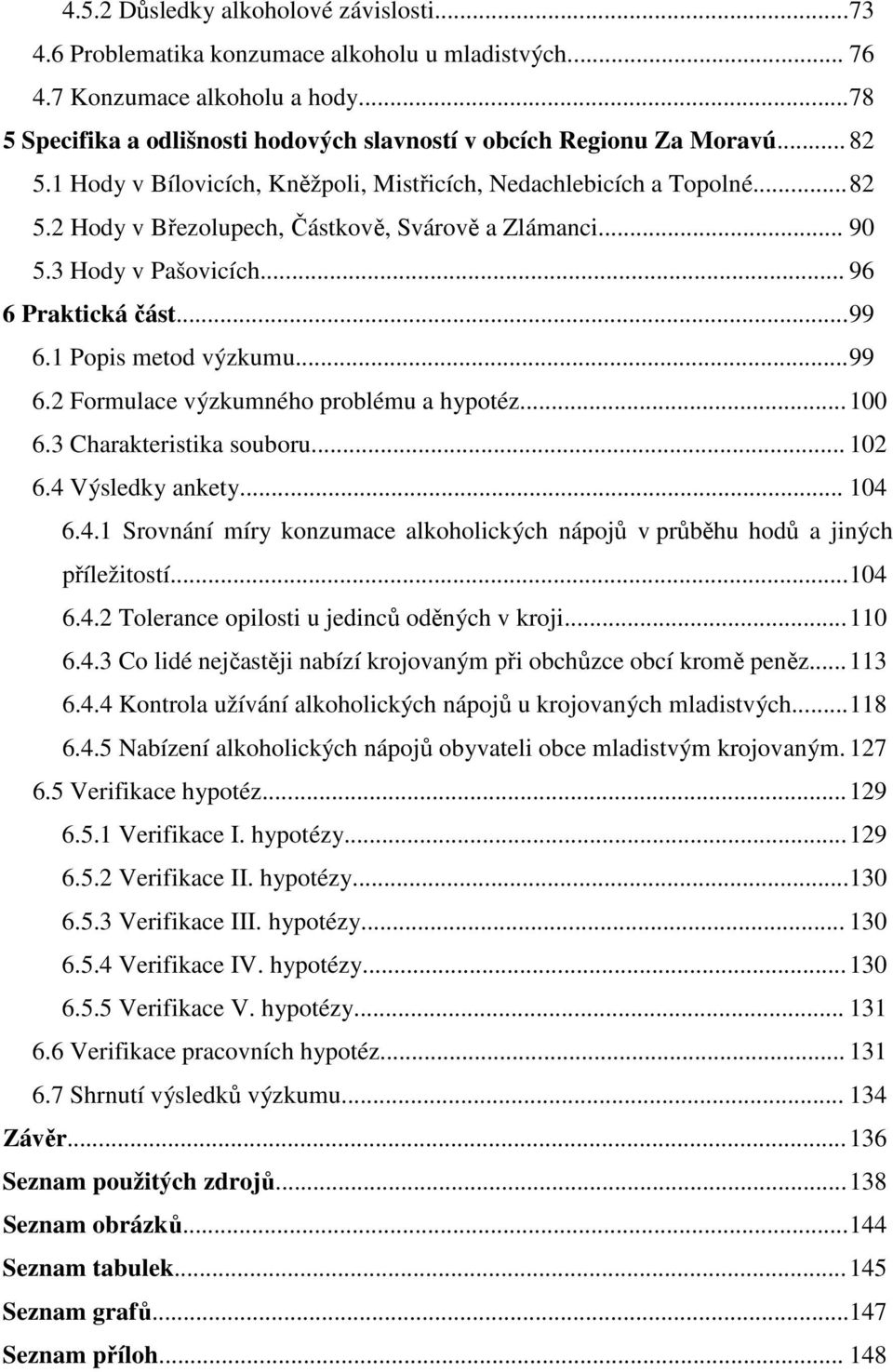 .. 90 5.3 Hody v Pašovicích... 96 6 Praktická část... 99 6.1 Popis metod výzkumu... 99 6.2 Formulace výzkumného problému a hypotéz... 100 6.3 Charakteristika souboru... 102 6.4 Výsledky ankety... 104 6.