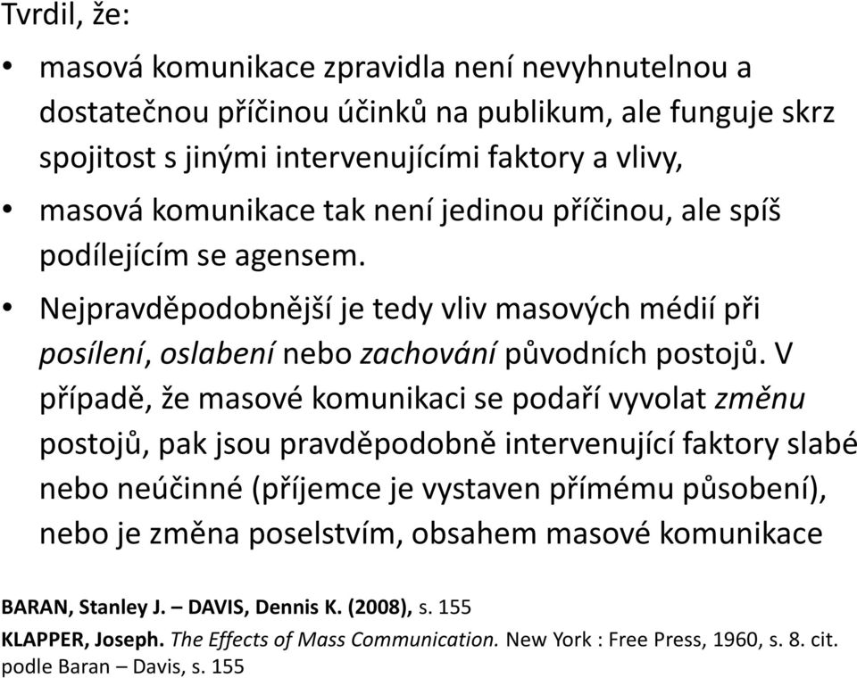 V případě, že masové komunikaci se podaří vyvolat změnu postojů, pak jsou pravděpodobně intervenující faktory slabé nebo neúčinné (příjemce je vystaven přímému působení), nebo je změna