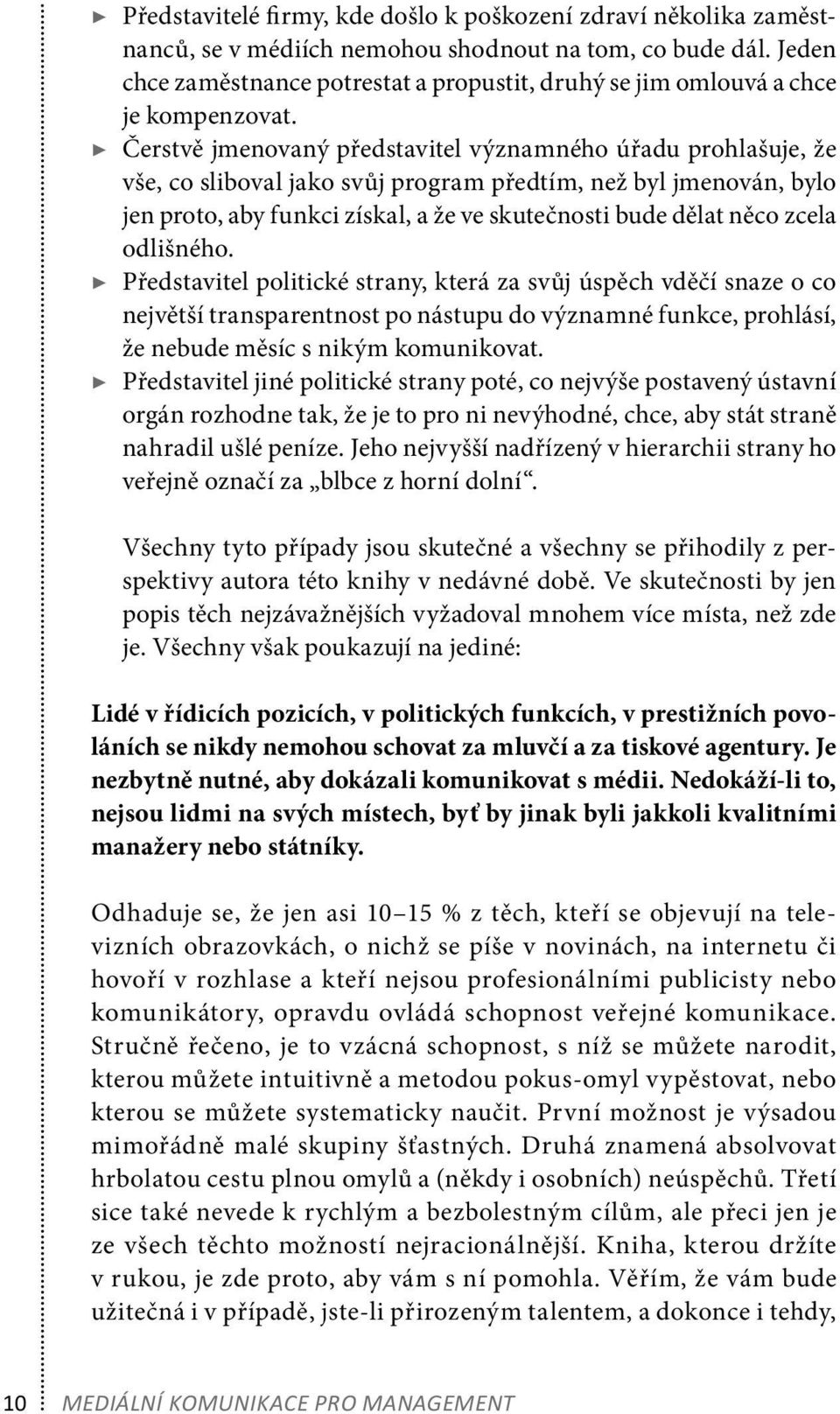 Čerstvě jmenovaný představitel významného úřadu prohlašuje, že vše, co sliboval jako svůj program předtím, než byl jmenován, bylo jen proto, aby funkci získal, a že ve skutečnosti bude dělat něco