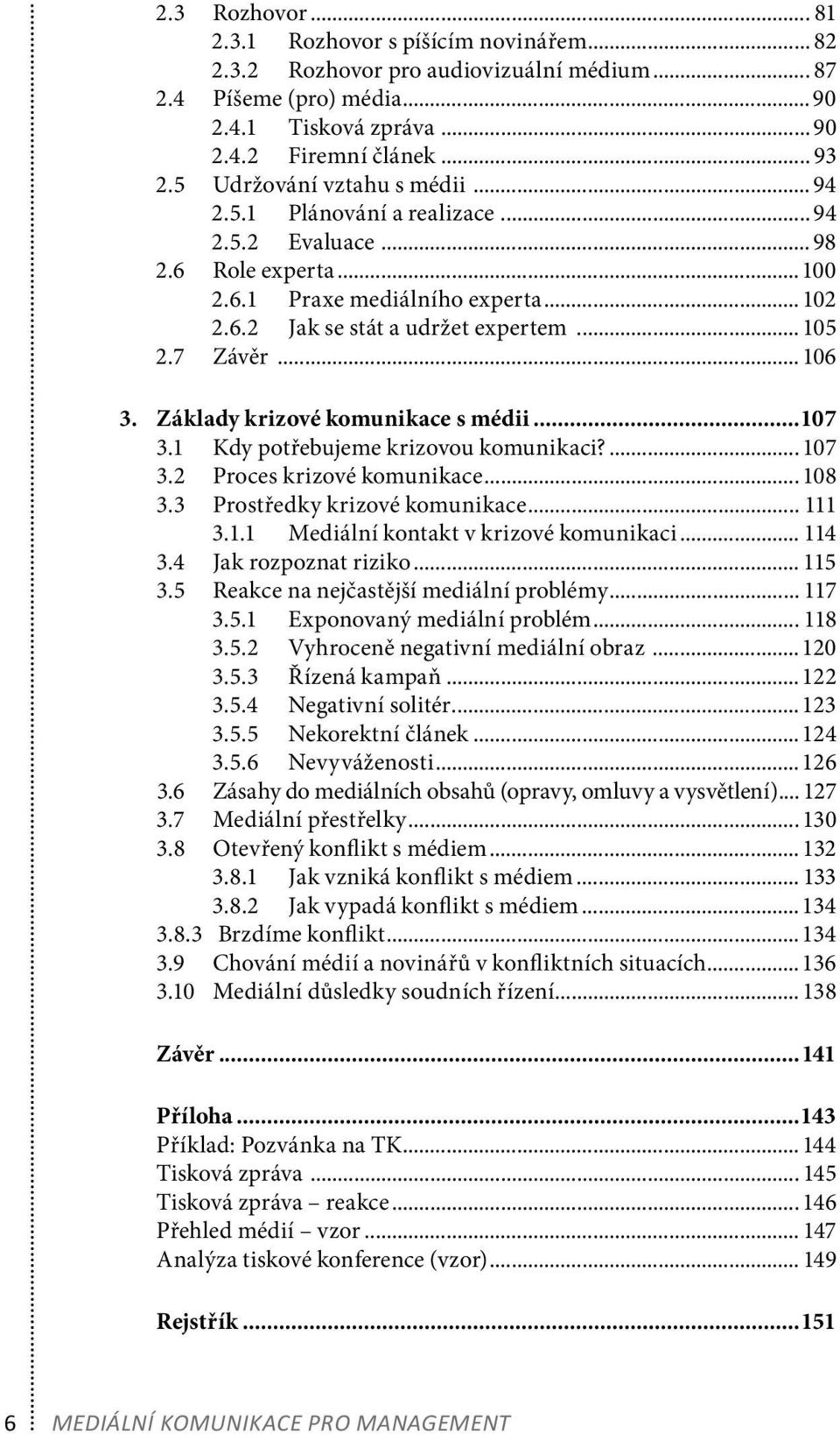 7 Závěr... 106 3. Základy krizové komunikace s médii...107 3.1 Kdy potřebujeme krizovou komunikaci?... 107 3.2 Proces krizové komunikace... 108 3.3 Prostředky krizové komunikace... 111 3.1.1 Mediální kontakt v krizové komunikaci.