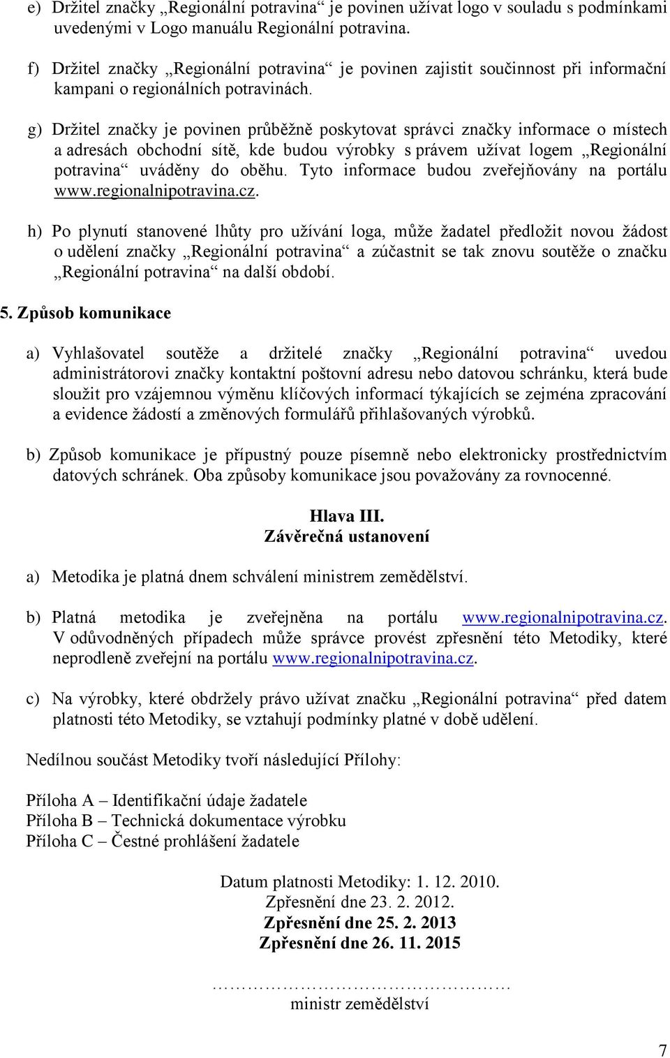 g) Držitel značky je povinen průběžně poskytovat správci značky informace o místech a adresách obchodní sítě, kde budou výrobky s právem užívat logem Regionální potravina uváděny do oběhu.