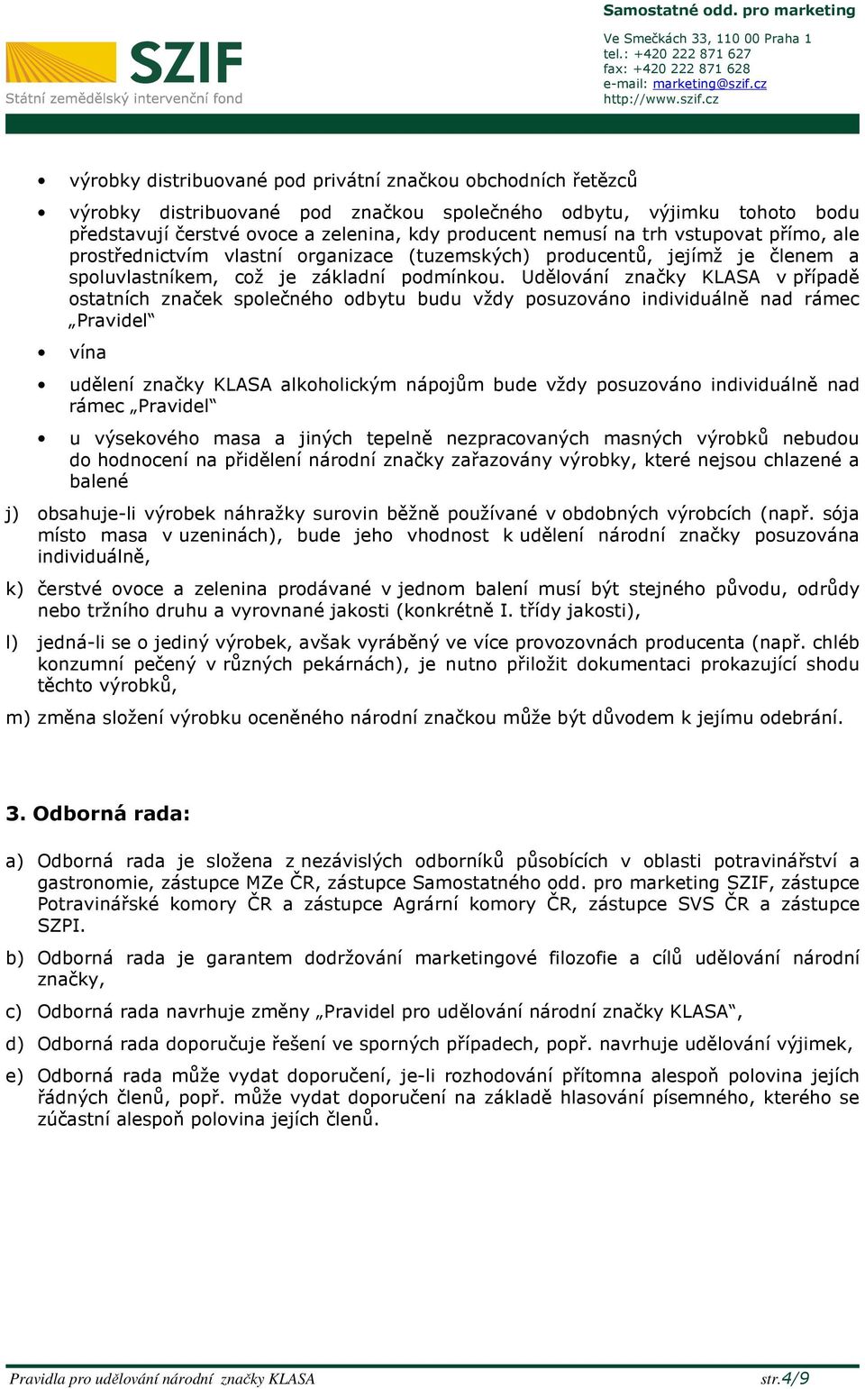 Udělování značky KLASA v případě ostatních značek společného odbytu budu vždy posuzováno individuálně nad rámec Pravidel vína udělení značky KLASA alkoholickým nápojům bude vždy posuzováno