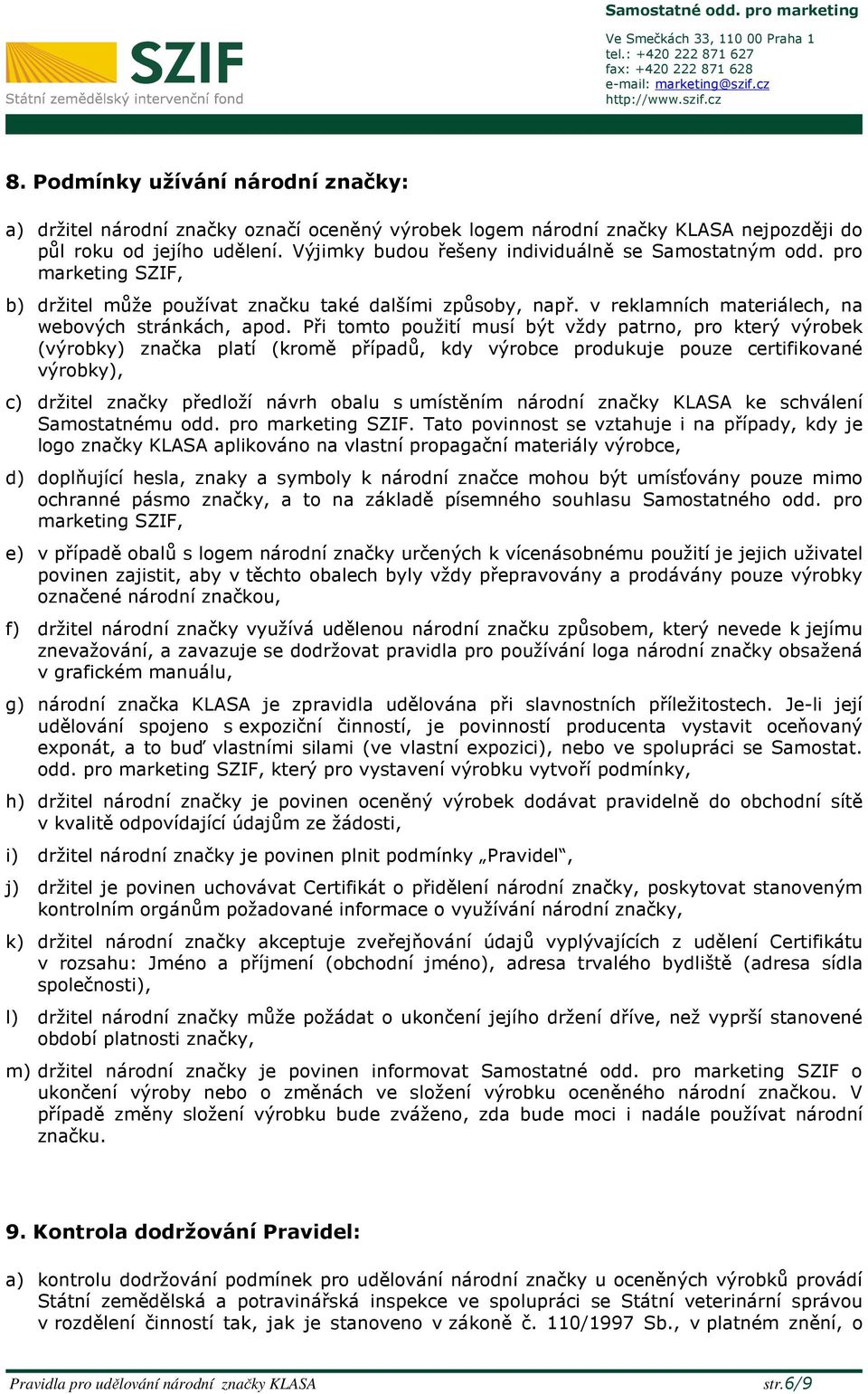 Při tomto použití musí být vždy patrno, pro který výrobek (výrobky) značka platí (kromě případů, kdy výrobce produkuje pouze certifikované výrobky), c) držitel značky předloží návrh obalu s umístěním