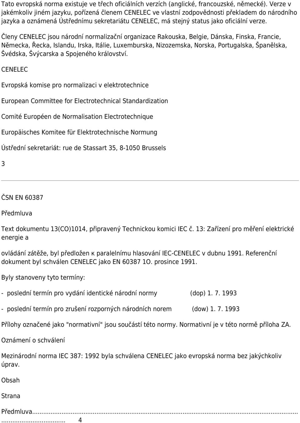 Členy CENELEC jsou národní normalizační organizace Rakouska, Belgie, Dánska, Finska, Francie, Německa, Řecka, Islandu, Irska, Itálie, Luxemburska, Nizozemska, Norska, Portugalska, Španělska, Švédska,