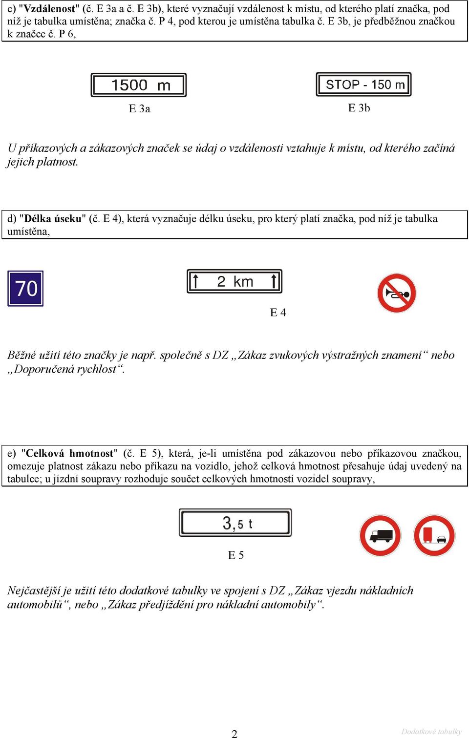 E 4), která vyznačuje délku úseku, pro který platí značka, pod níž je tabulka umístěna, 2 km E4 Běžné užití této značky je např.