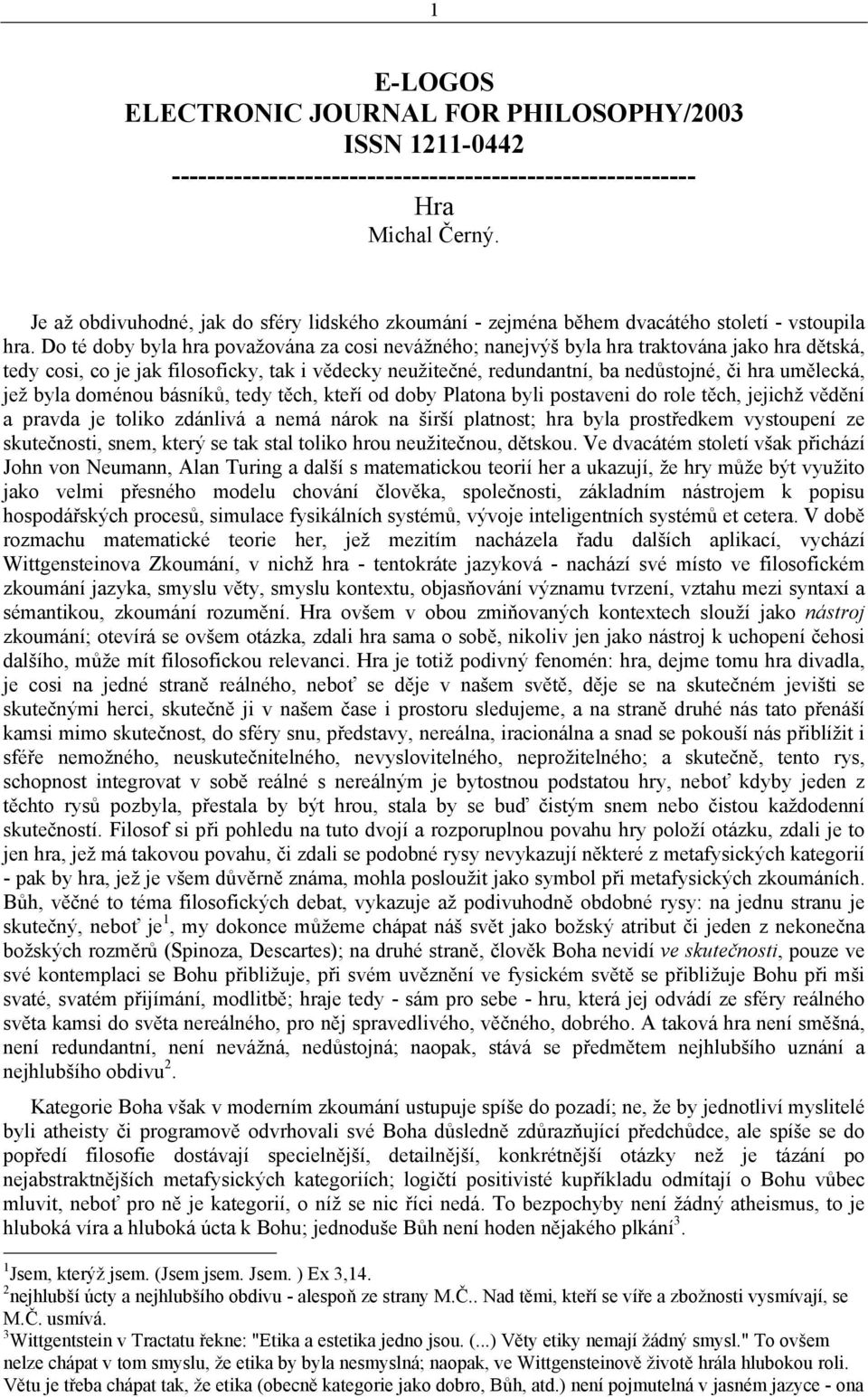 Do té doby byla hra považována za cosi nevážného; nanejvýš byla hra traktována jako hra dětská, tedy cosi, co je jak filosoficky, tak i vědecky neužitečné, redundantní, ba nedůstojné, či hra
