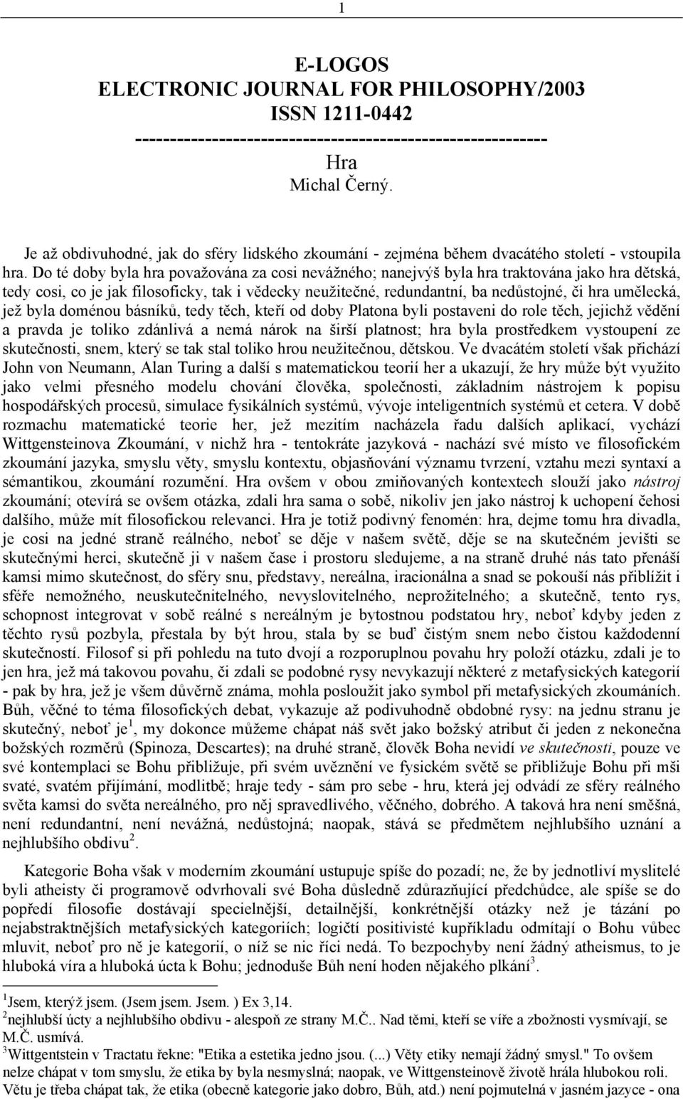 Do té doby byla hra považována za cosi nevážného; nanejvýš byla hra traktována jako hra dětská, tedy cosi, co je jak filosoficky, tak i vědecky neužitečné, redundantní, ba nedůstojné, či hra