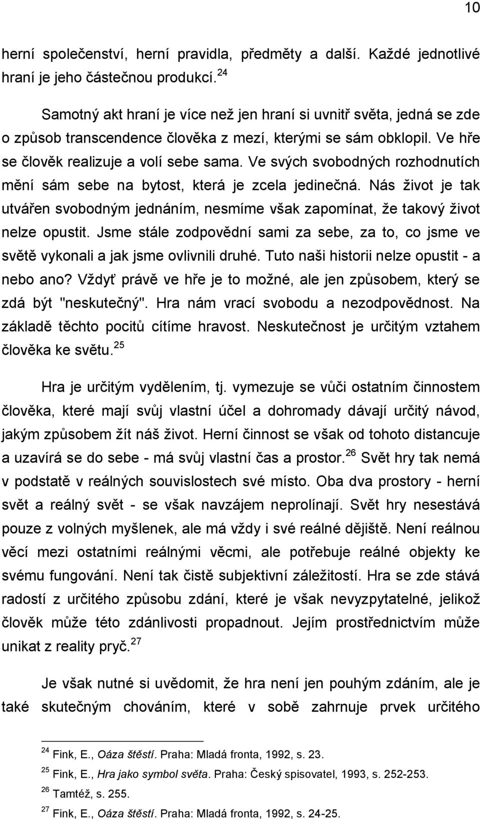 Ve svých svobodných rozhodnutích mění sám sebe na bytost, která je zcela jedinečná. Nás život je tak utvářen svobodným jednáním, nesmíme však zapomínat, že takový život nelze opustit.