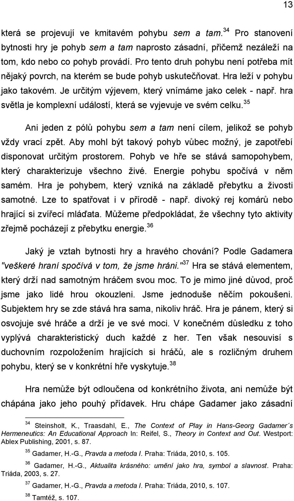 hra světla je komplexní událostí, která se vyjevuje ve svém celku. 35 Ani jeden z pólů pohybu sem a tam není cílem, jelikož se pohyb vždy vrací zpět.