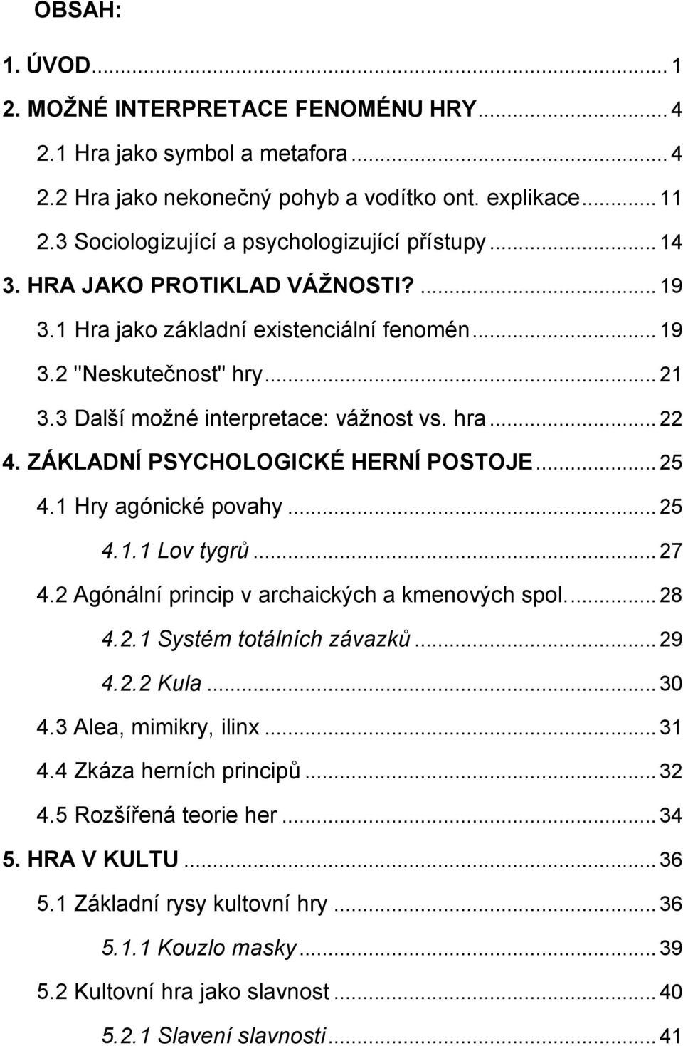 3 Další možné interpretace: vážnost vs. hra... 22 4. ZÁKLADNÍ PSYCHOLOGICKÉ HERNÍ POSTOJE... 25 4.1 Hry agónické povahy... 25 4.1.1 Lov tygrů... 27 4.2 Agónální princip v archaických a kmenových spol.