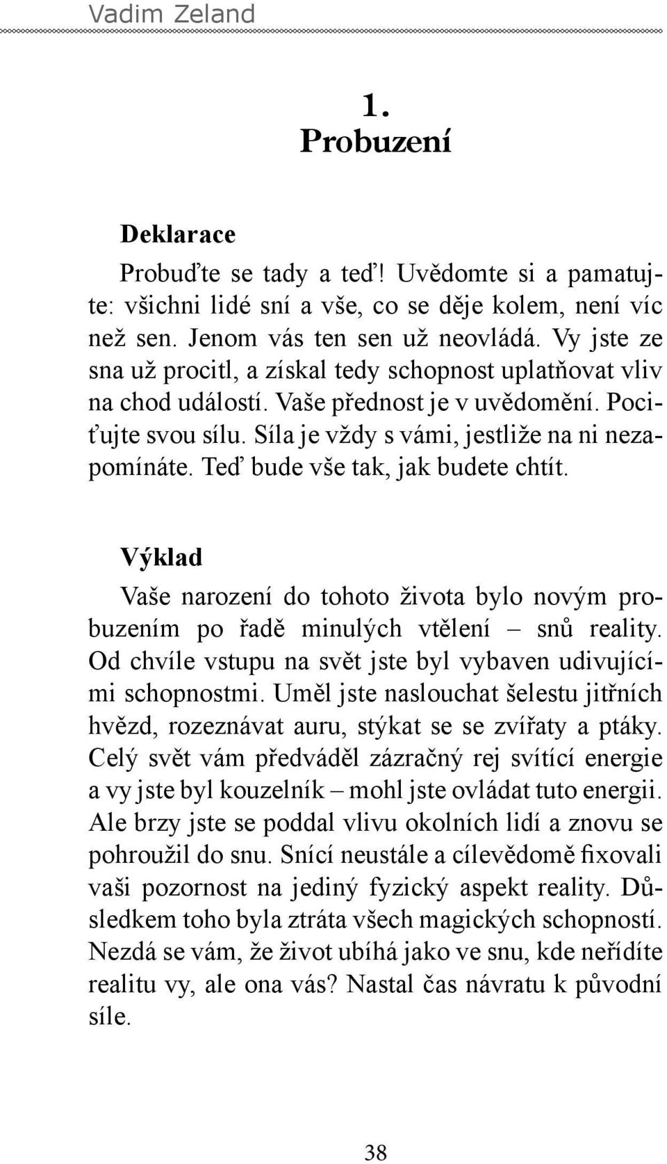 Teď bude vše tak, jak budete chtít. Výklad Vaše narození do tohoto života bylo novým probuzením po řadě minulých vtělení snů reality. Od chvíle vstupu na svět jste byl vybaven udivujícími schopnostmi.