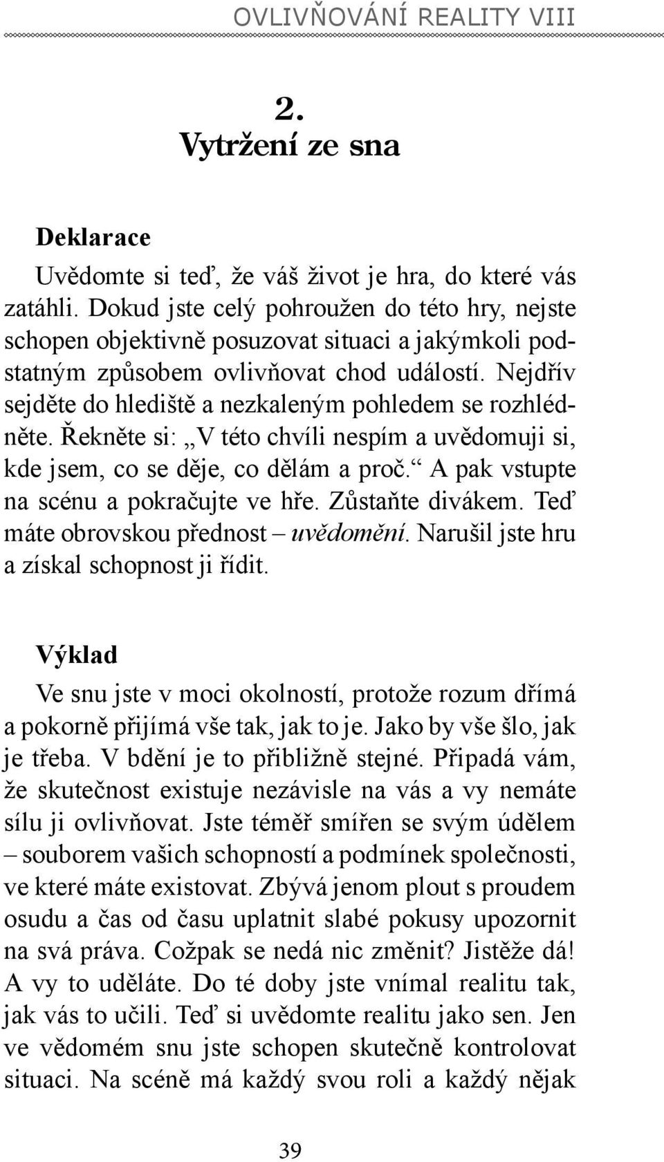 Nejdřív sejděte do hlediště a nezkaleným pohledem se rozhlédněte. Řekněte si: V této chvíli nespím a uvědomuji si, kde jsem, co se děje, co dělám a proč. A pak vstupte na scénu a pokračujte ve hře.