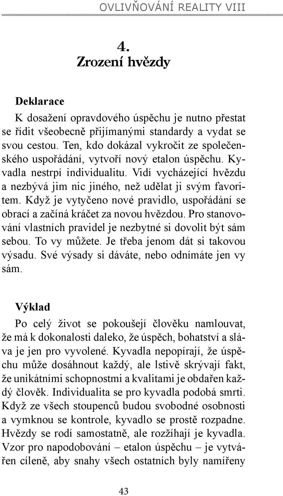 Když je vytyčeno nové pravidlo, uspořádání se obrací a začíná kráčet za novou hvězdou. Pro stanovování vlastních pravidel je nezbytné si dovolit být sám sebou. To vy můžete.