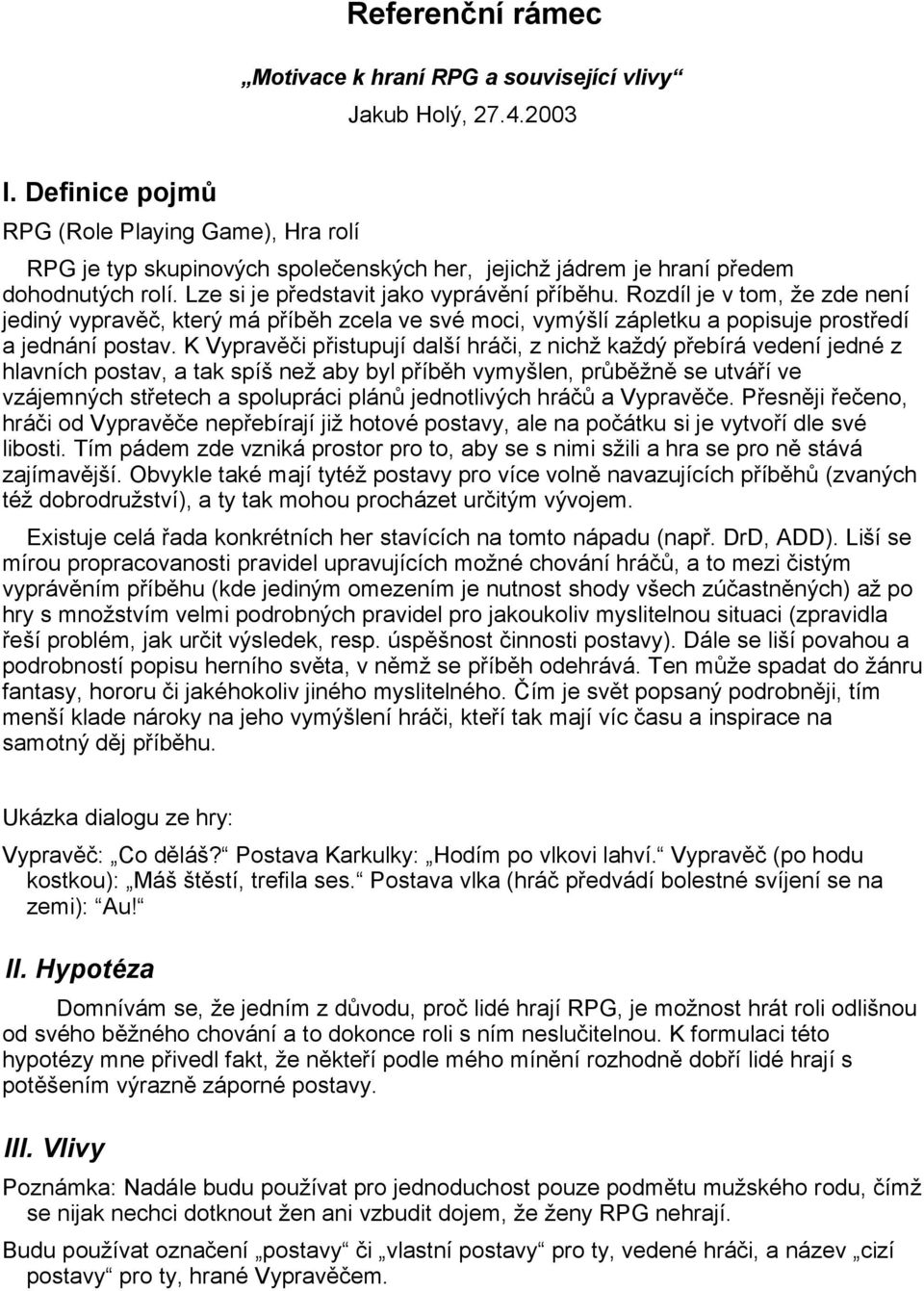 Rozdíl je v tom, že zde není jediný vypravěč, který má příběh zcela ve své moci, vymýšlí zápletku a popisuje prostředí a jednání postav.