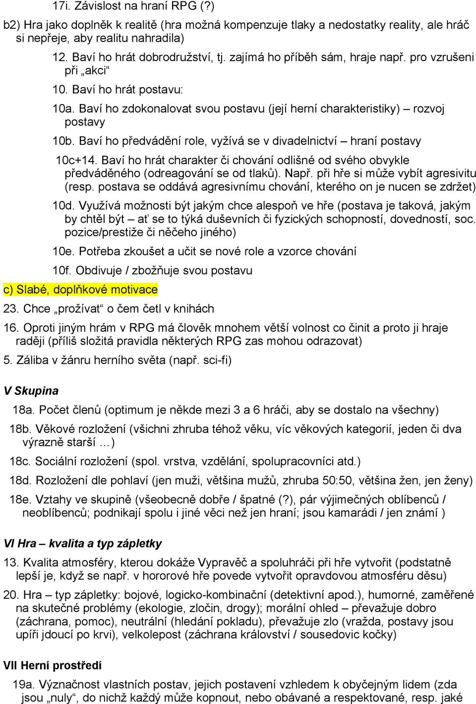 Baví ho předvádění role, vyžívá se v divadelnictví hraní postavy 10c+14. Baví ho hrát charakter či chování odlišné od svého obvykle předváděného (odreagování se od tlaků). Např.