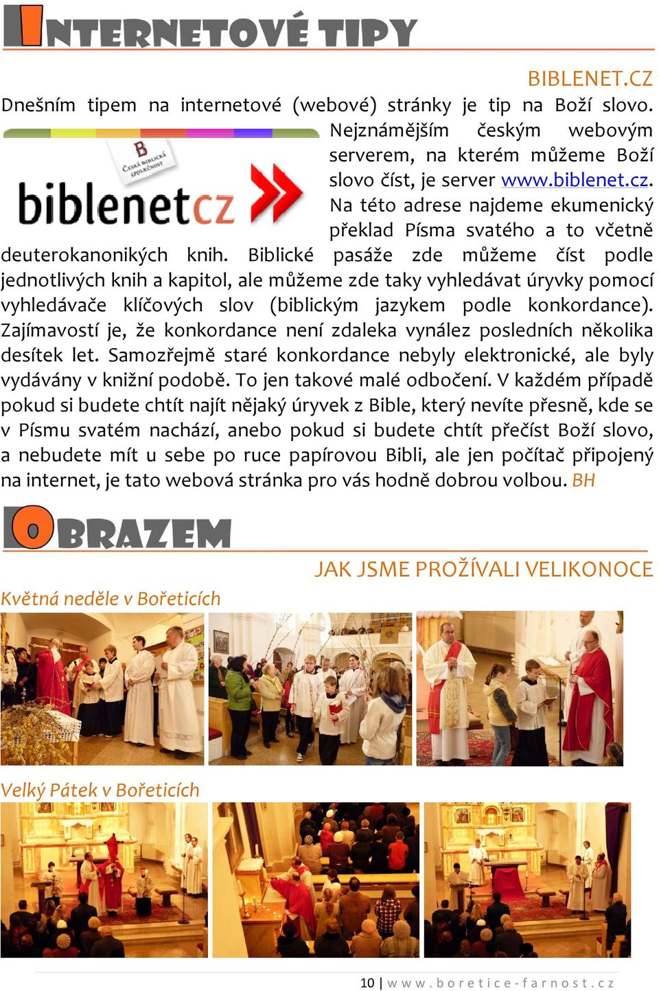 Biblické pasáže zde můžeme číst podle jednotlivých knih a kapitol, ale můžeme zde taky vyhledávat úryvky pomocí vyhledávače klíčových slov (biblickým jazykem podle konkordance).