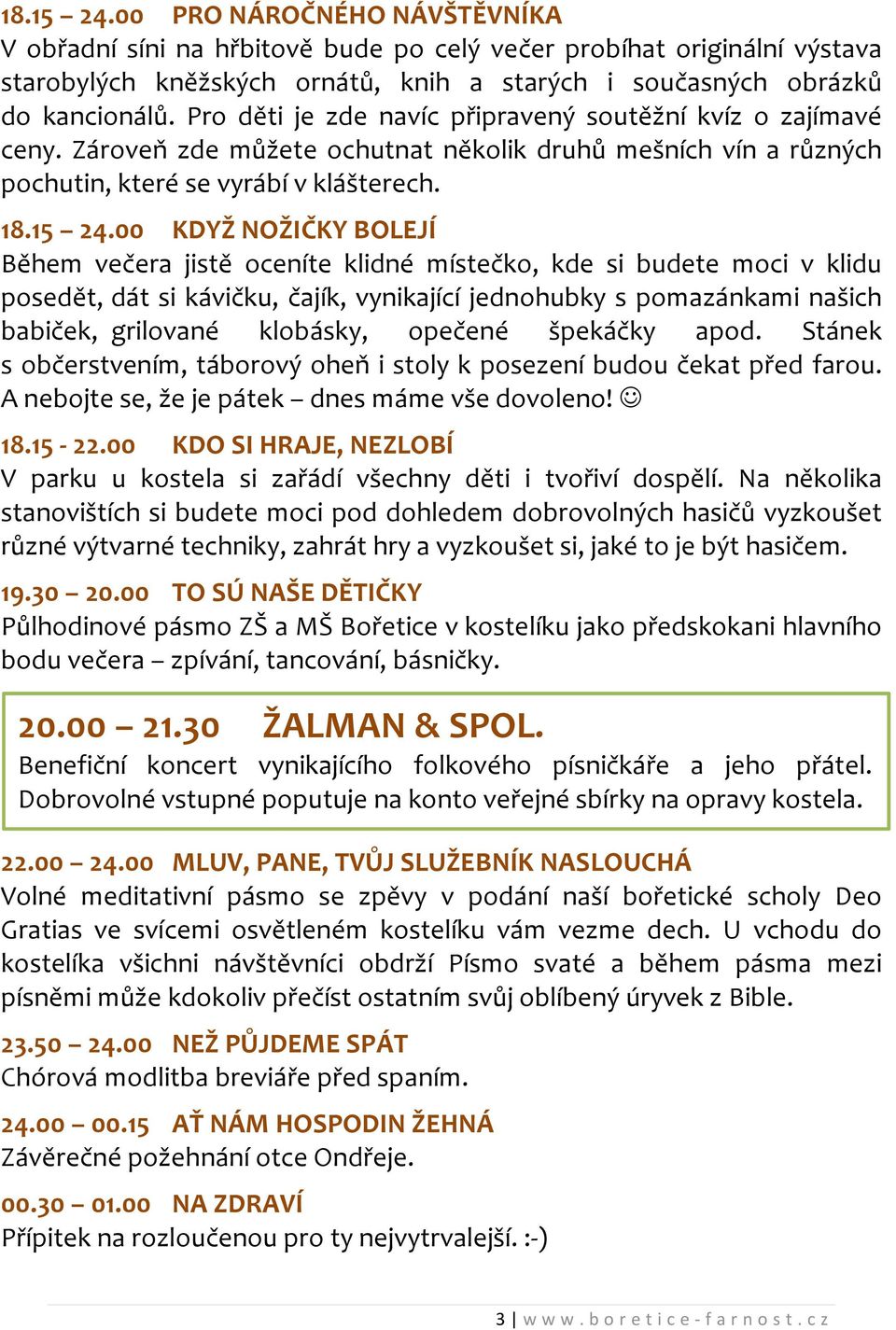 00 KDYŽ NOŽIČKY BOLEJÍ Během večera jistě oceníte klidné místečko, kde si budete moci v klidu posedět, dát si kávičku, čajík, vynikající jednohubky s pomazánkami našich babiček, grilované klobásky,