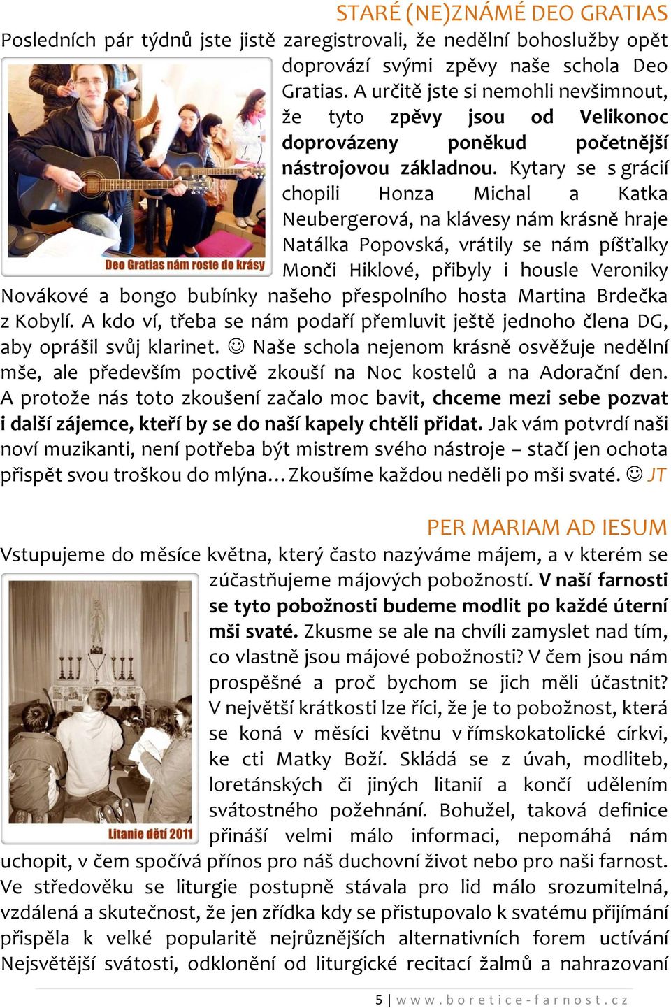 Kytary se s grácií chopili Honza Michal a Katka Neubergerová, na klávesy nám krásně hraje Natálka Popovská, vrátily se nám píšťalky Monči Hiklové, přibyly i housle Veroniky Novákové a bongo bubínky
