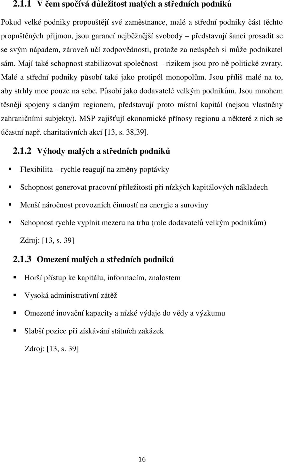 Malé a střední podniky působí také jako protipól monopolům. Jsou příliš malé na to, aby strhly moc pouze na sebe. Působí jako dodavatelé velkým podnikům.