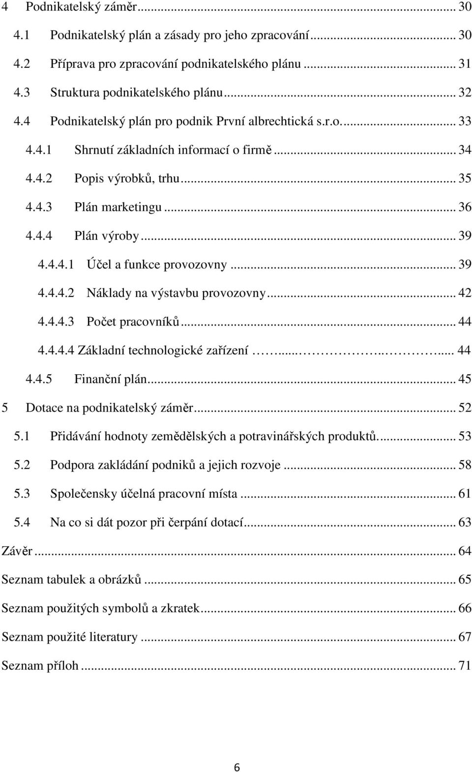 4.4.1 Účel a funkce provozovny... 39 4.4.4.2 Náklady na výstavbu provozovny... 42 4.4.4.3 Počet pracovníků... 44 4.4.4.4 Základní technologické zařízení........ 44 4.4.5 Finanční plán.