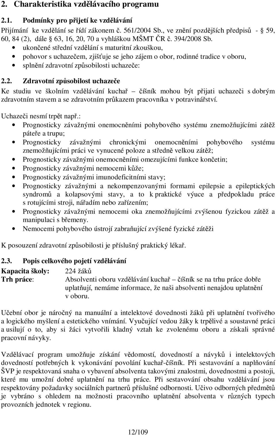 ukončené střední vzdělání s maturitní zkouškou, pohovor s uchazečem, zjišťuje se jeho zájem o obor, rodinné tradice v oboru, splnění zdravotní způsobilosti uchazeče: 2.