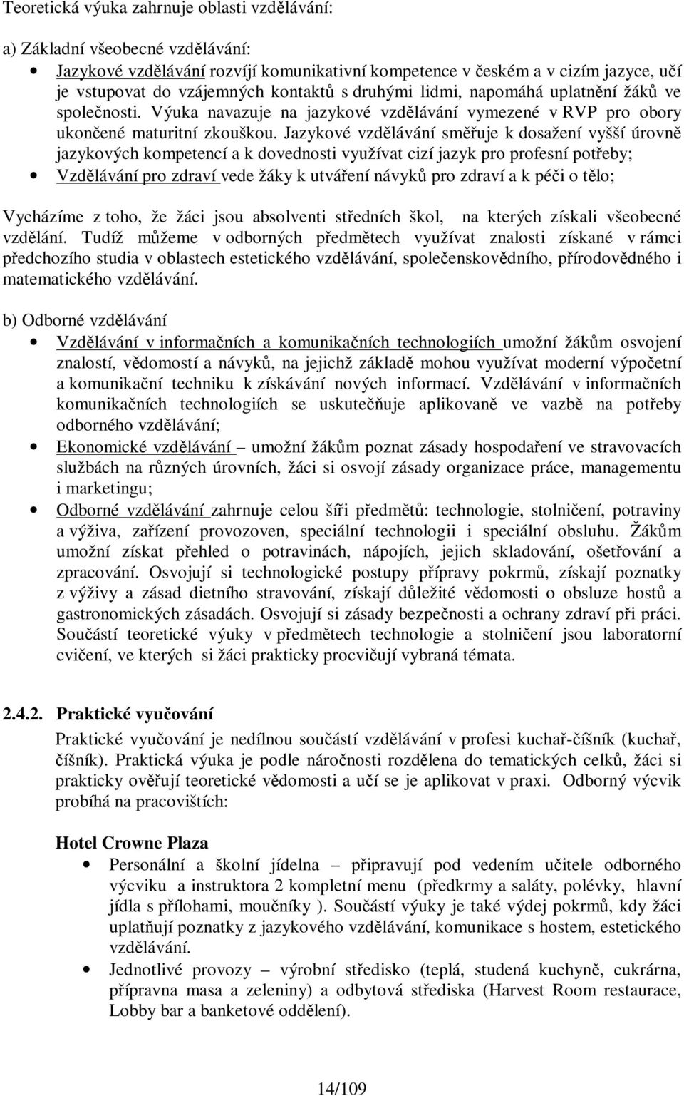 Jazykové vzdělávání směřuje k dosažení vyšší úrovně jazykových kompetencí a k dovednosti využívat cizí jazyk pro profesní potřeby; Vzdělávání pro zdraví vede žáky k utváření návyků pro zdraví a k