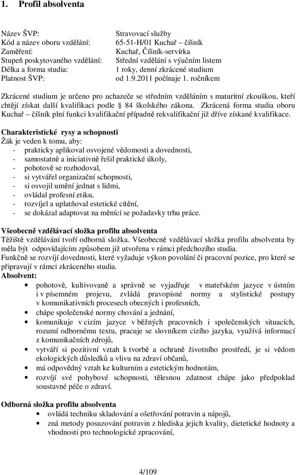 ročníkem Zkrácené studium je určeno pro uchazeče se středním vzděláním s maturitní zkouškou, kteří chtějí získat další kvalifikaci podle 84 školského zákona.