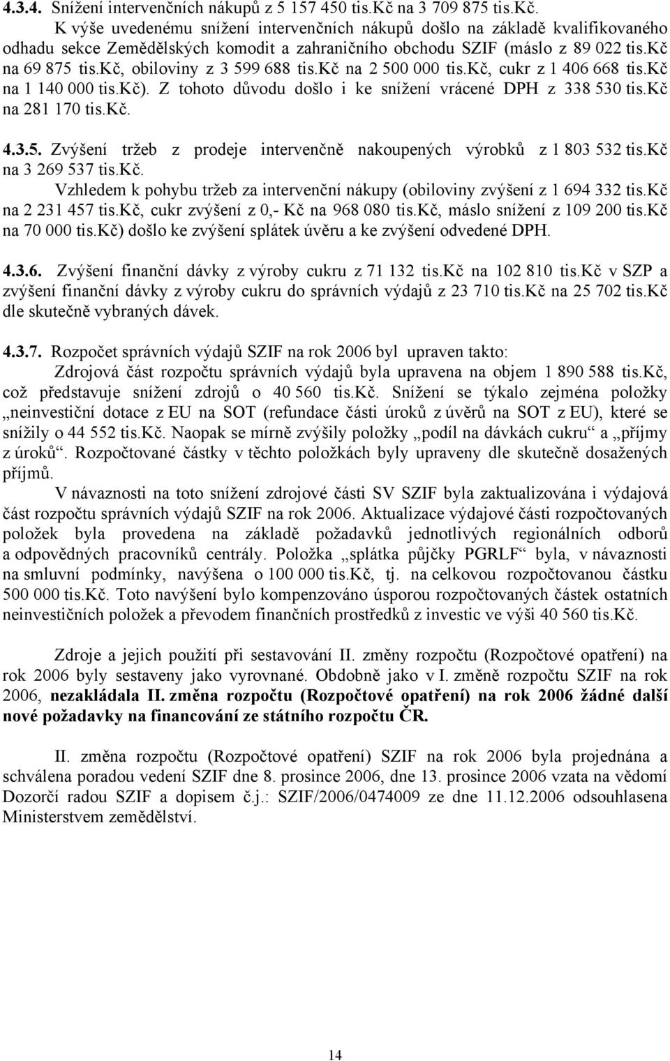 kč, obiloviny z 3 599 688 tis.kč na 2 500 000 tis.kč, cukr z 1 406 668 tis.kč na 1 140 000 tis.kč). Z tohoto důvodu došlo i ke snížení vrácené DPH z 338 530 tis.kč na 281 170 tis.kč. 4.3.5. Zvýšení tržeb z prodeje intervenčně nakoupených výrobků z 1 803 532 tis.