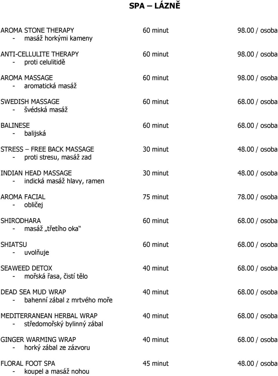 00 / osoba - proti stresu, masáţ zad INDIAN HEAD MASSAGE 30 minut 48.00 / osoba - indická masáţ hlavy, ramen AROMA FACIAL 75 minut 78.00 / osoba - obličej SHIRODHARA 60 minut 68.